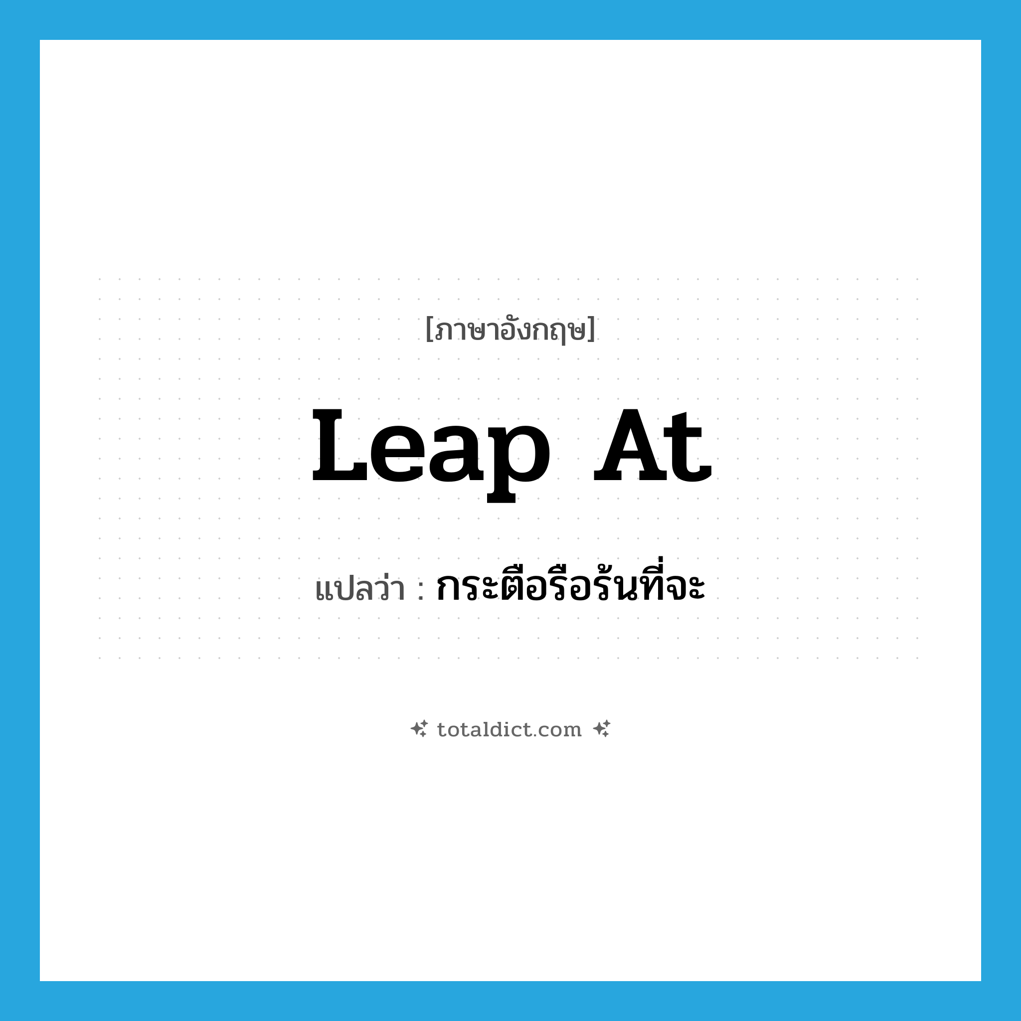 leap at แปลว่า?, คำศัพท์ภาษาอังกฤษ leap at แปลว่า กระตือรือร้นที่จะ ประเภท PHRV หมวด PHRV