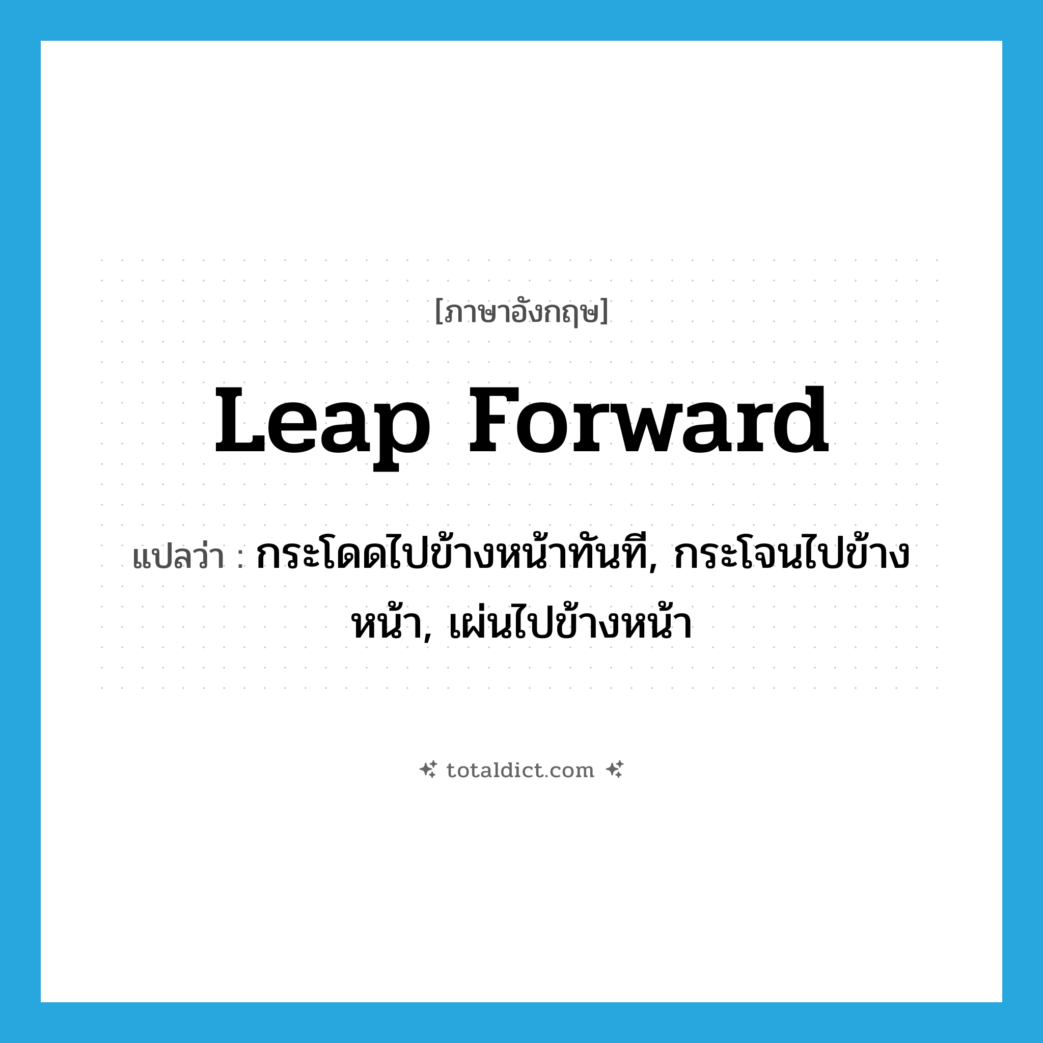 leap forward แปลว่า?, คำศัพท์ภาษาอังกฤษ leap forward แปลว่า กระโดดไปข้างหน้าทันที, กระโจนไปข้างหน้า, เผ่นไปข้างหน้า ประเภท PHRV หมวด PHRV