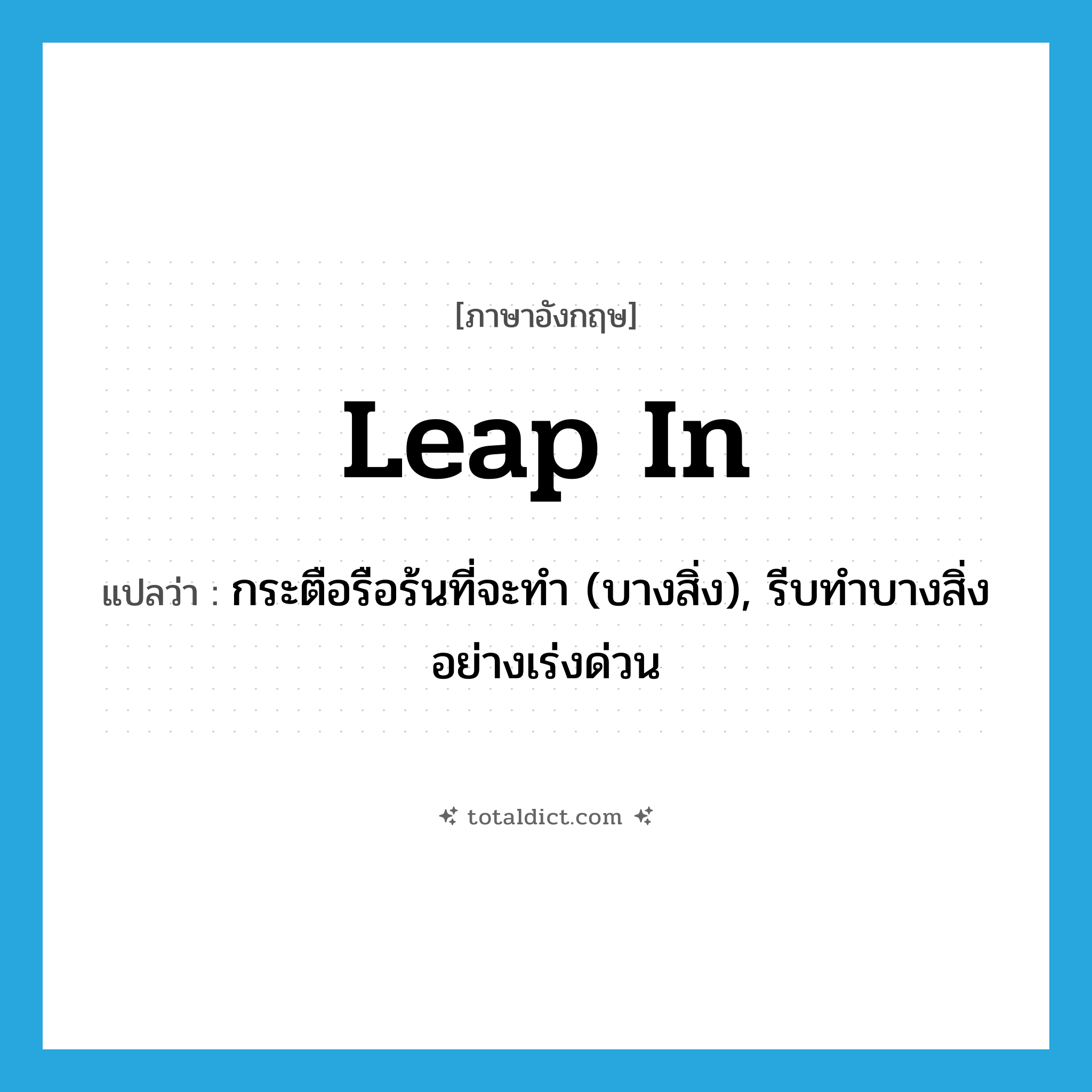 leap in แปลว่า?, คำศัพท์ภาษาอังกฤษ leap in แปลว่า กระตือรือร้นที่จะทำ (บางสิ่ง), รีบทำบางสิ่งอย่างเร่งด่วน ประเภท PHRV หมวด PHRV