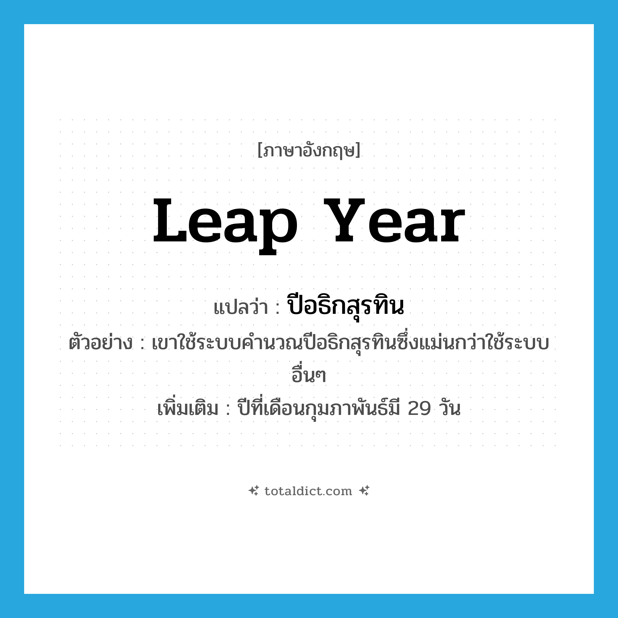 leap year แปลว่า?, คำศัพท์ภาษาอังกฤษ leap year แปลว่า ปีอธิกสุรทิน ประเภท N ตัวอย่าง เขาใช้ระบบคำนวณปีอธิกสุรทินซึ่งแม่นกว่าใช้ระบบอื่นๆ เพิ่มเติม ปีที่เดือนกุมภาพันธ์มี 29 วัน หมวด N