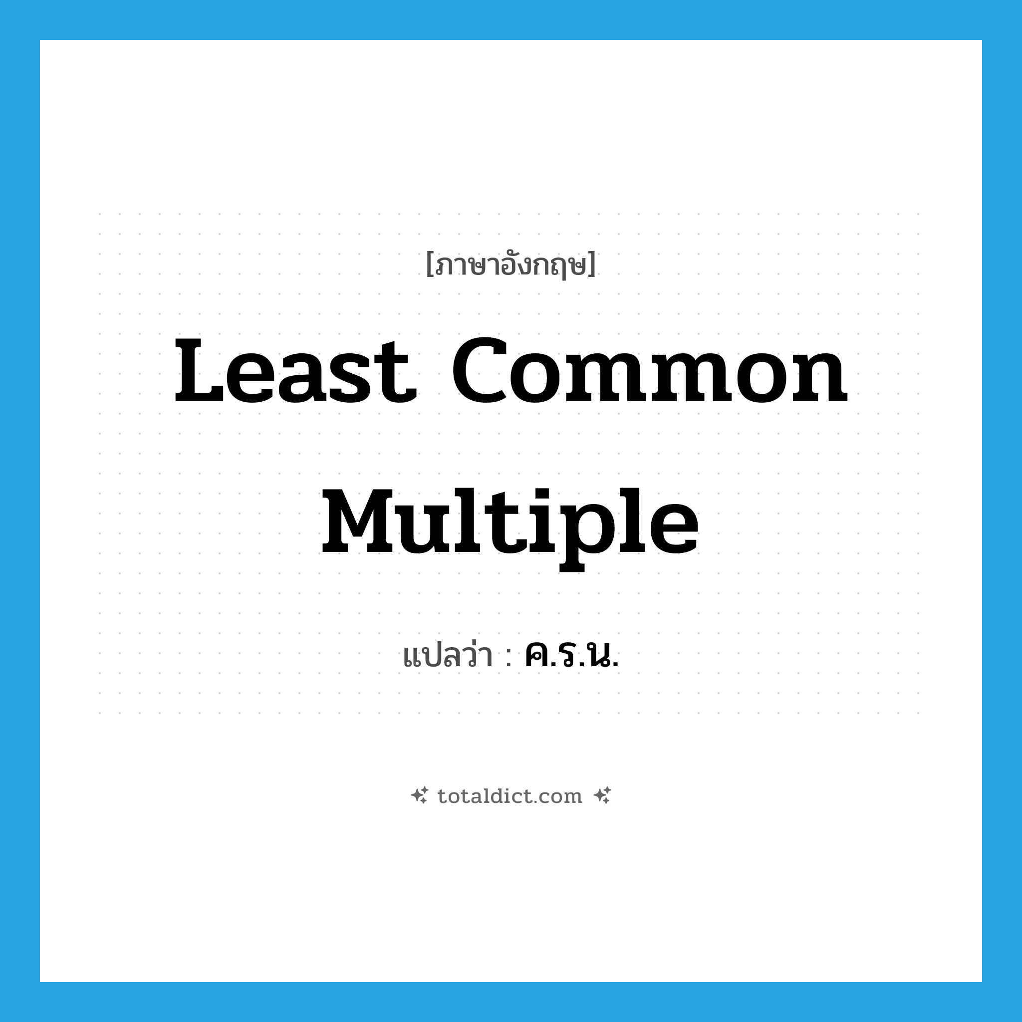 Least Common Multiple แปลว่า?, คำศัพท์ภาษาอังกฤษ least common multiple แปลว่า ค.ร.น. ประเภท N หมวด N