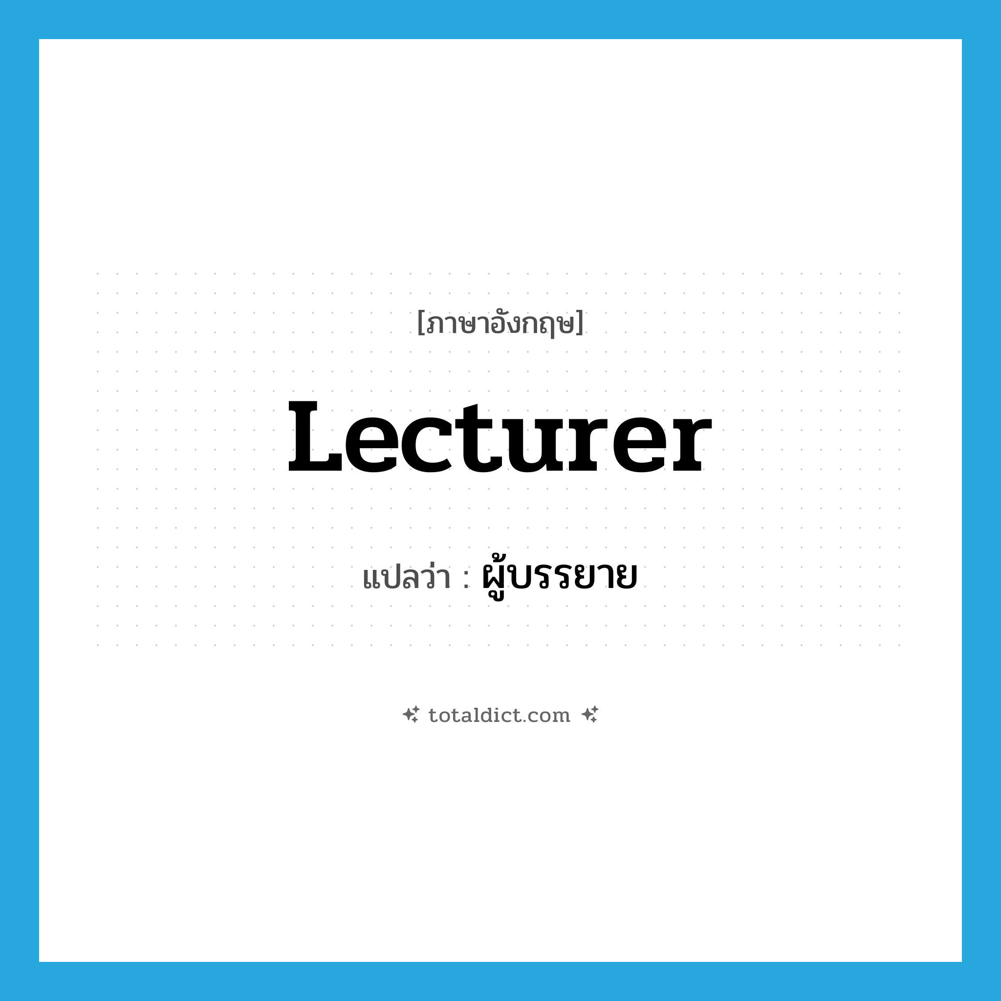 lecturer แปลว่า?, คำศัพท์ภาษาอังกฤษ lecturer แปลว่า ผู้บรรยาย ประเภท N หมวด N