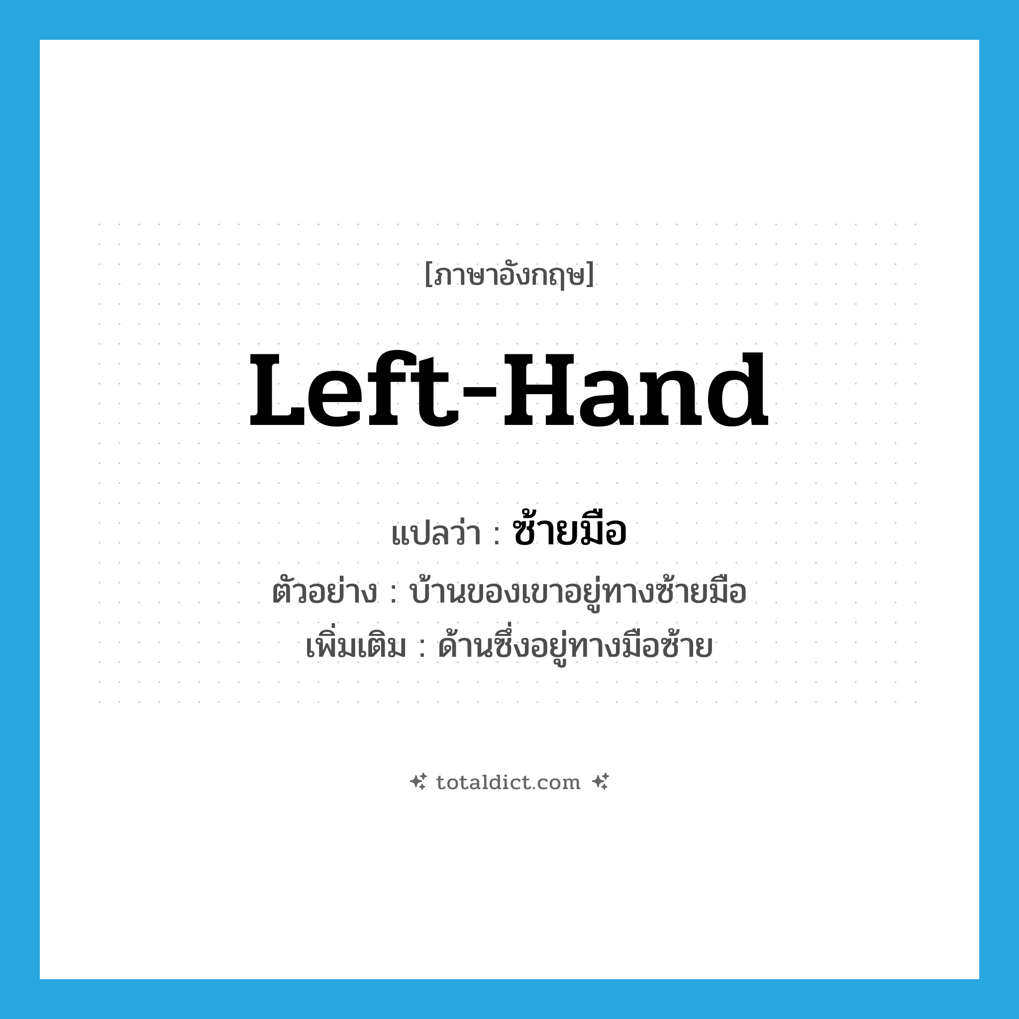 left hand แปลว่า?, คำศัพท์ภาษาอังกฤษ left-hand แปลว่า ซ้ายมือ ประเภท N ตัวอย่าง บ้านของเขาอยู่ทางซ้ายมือ เพิ่มเติม ด้านซึ่งอยู่ทางมือซ้าย หมวด N