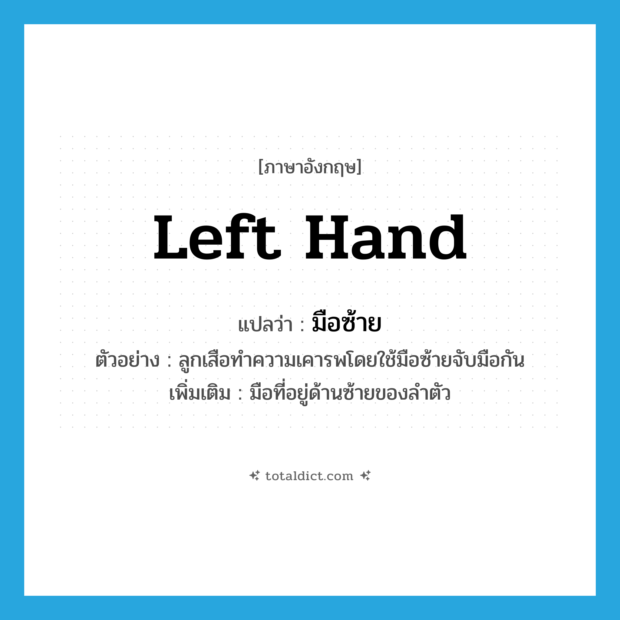 left hand แปลว่า?, คำศัพท์ภาษาอังกฤษ left hand แปลว่า มือซ้าย ประเภท N ตัวอย่าง ลูกเสือทำความเคารพโดยใช้มือซ้ายจับมือกัน เพิ่มเติม มือที่อยู่ด้านซ้ายของลำตัว หมวด N