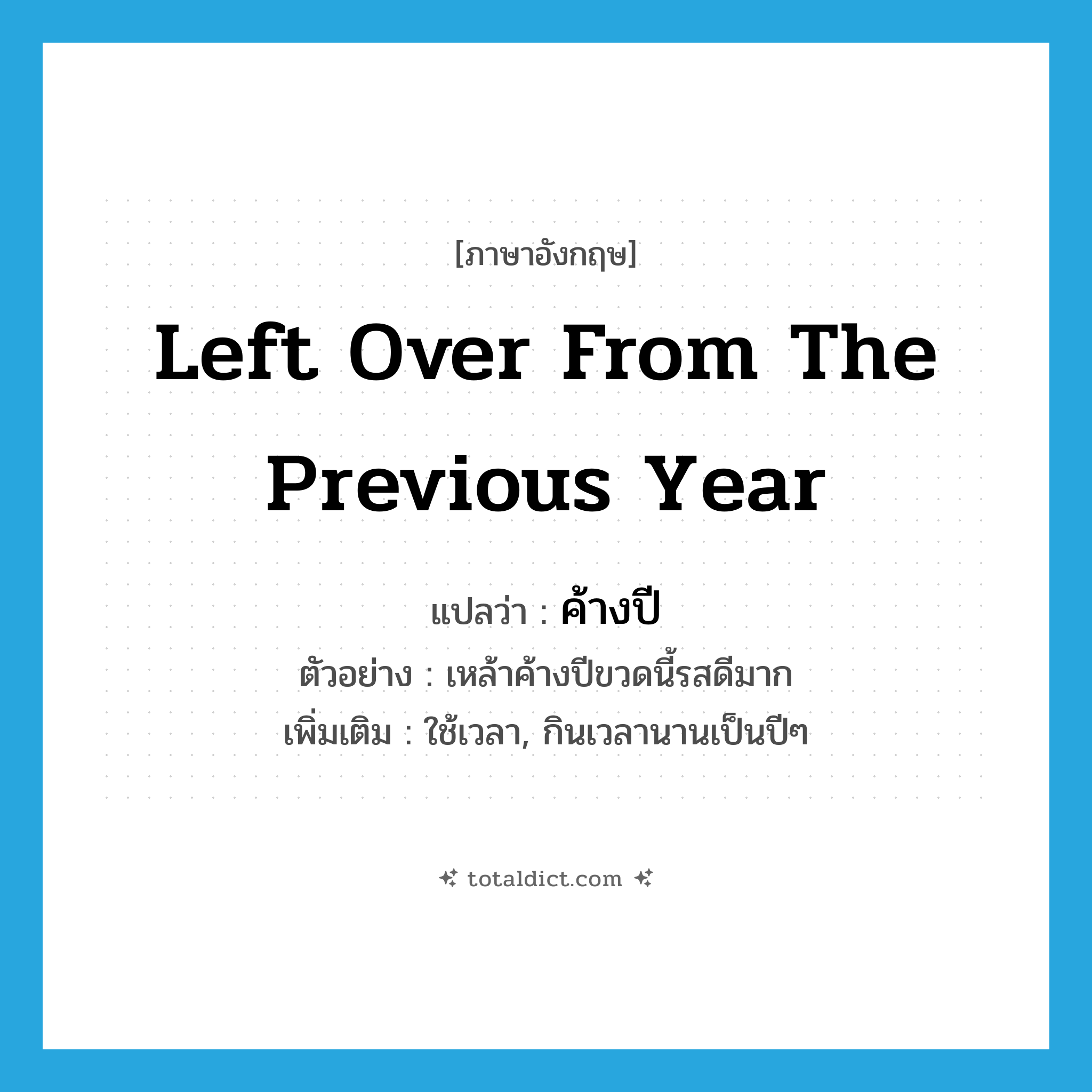 left over from the previous year แปลว่า?, คำศัพท์ภาษาอังกฤษ left over from the previous year แปลว่า ค้างปี ประเภท ADJ ตัวอย่าง เหล้าค้างปีขวดนี้รสดีมาก เพิ่มเติม ใช้เวลา, กินเวลานานเป็นปีๆ หมวด ADJ