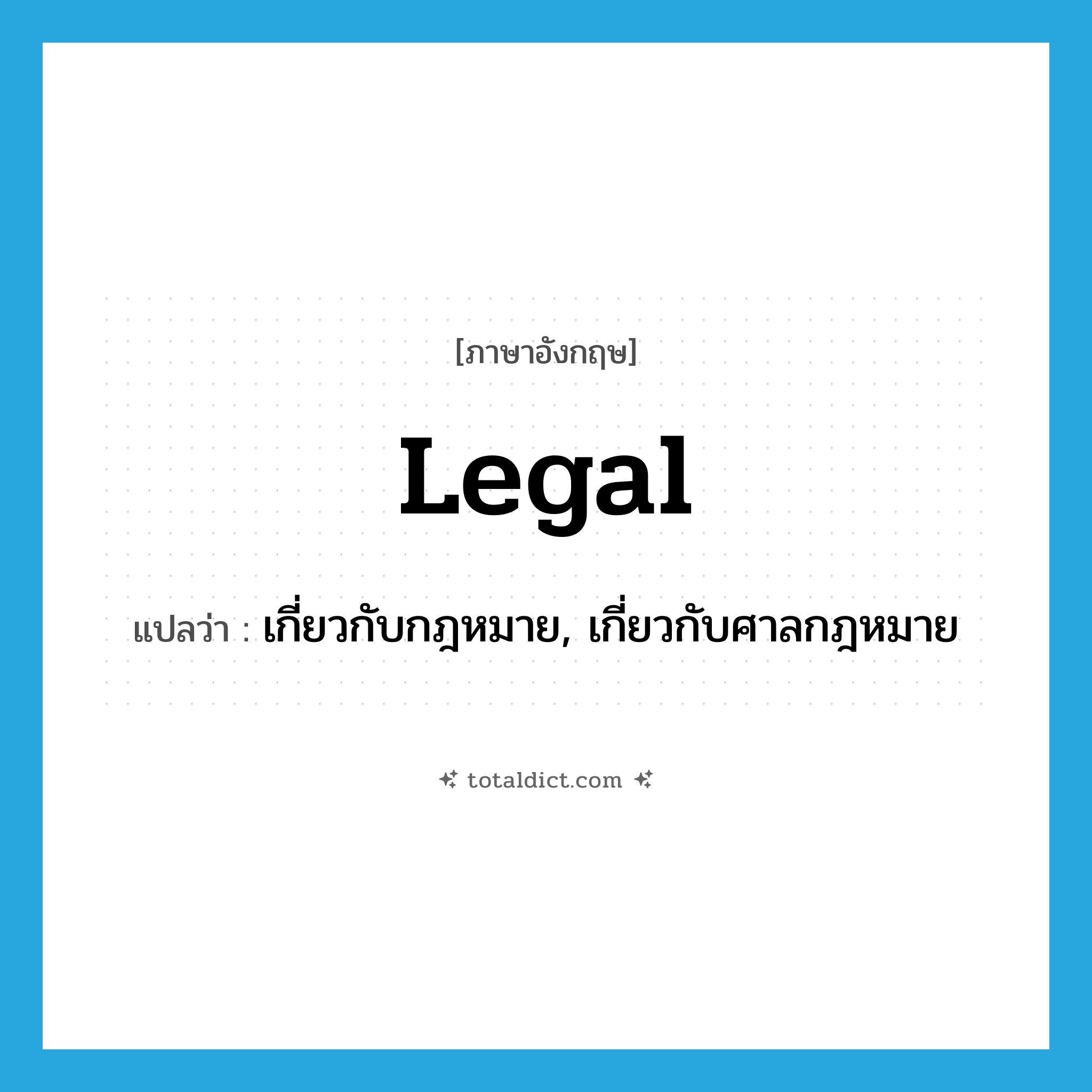 legal แปลว่า?, คำศัพท์ภาษาอังกฤษ legal แปลว่า เกี่ยวกับกฎหมาย, เกี่ยวกับศาลกฎหมาย ประเภท ADJ หมวด ADJ