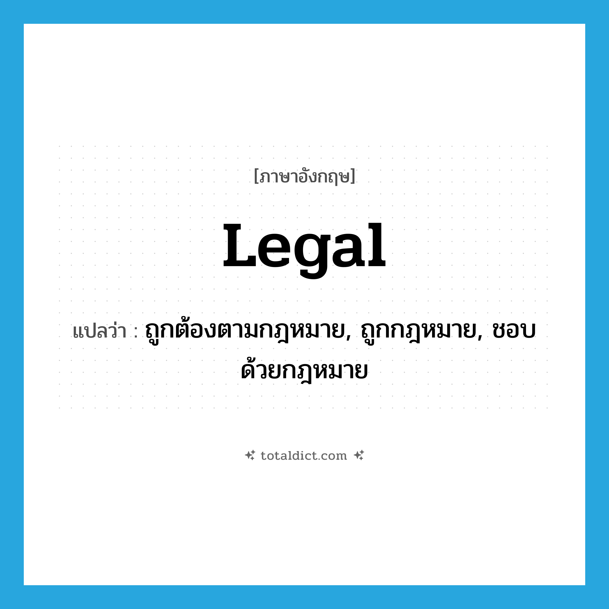 legal แปลว่า?, คำศัพท์ภาษาอังกฤษ legal แปลว่า ถูกต้องตามกฎหมาย, ถูกกฎหมาย, ชอบด้วยกฎหมาย ประเภท ADJ หมวด ADJ