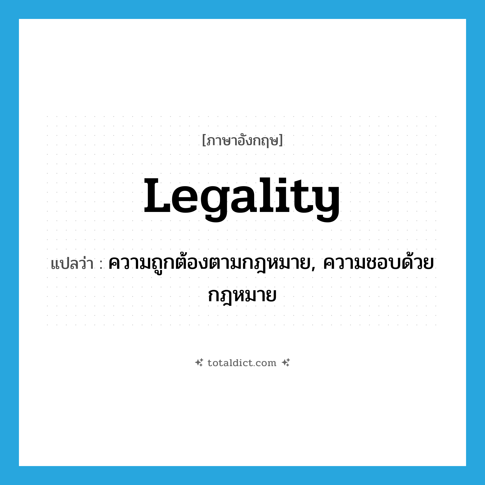 legality แปลว่า?, คำศัพท์ภาษาอังกฤษ legality แปลว่า ความถูกต้องตามกฎหมาย, ความชอบด้วยกฎหมาย ประเภท N หมวด N