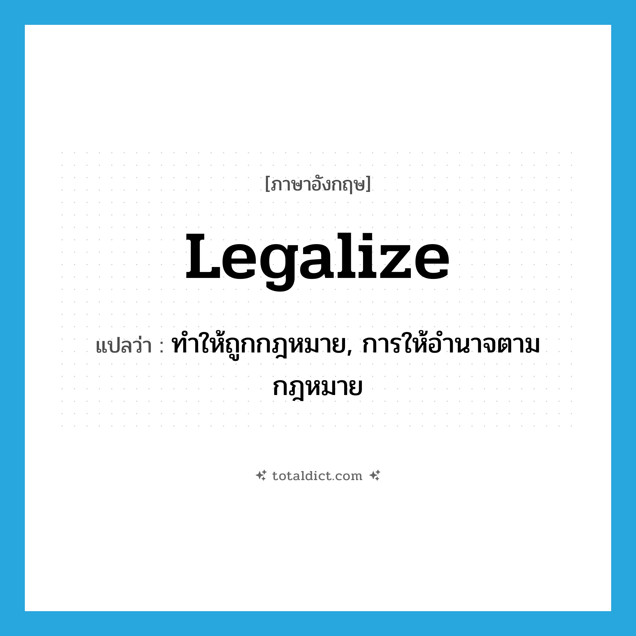 legalize แปลว่า?, คำศัพท์ภาษาอังกฤษ legalize แปลว่า ทำให้ถูกกฎหมาย, การให้อำนาจตามกฎหมาย ประเภท VT หมวด VT