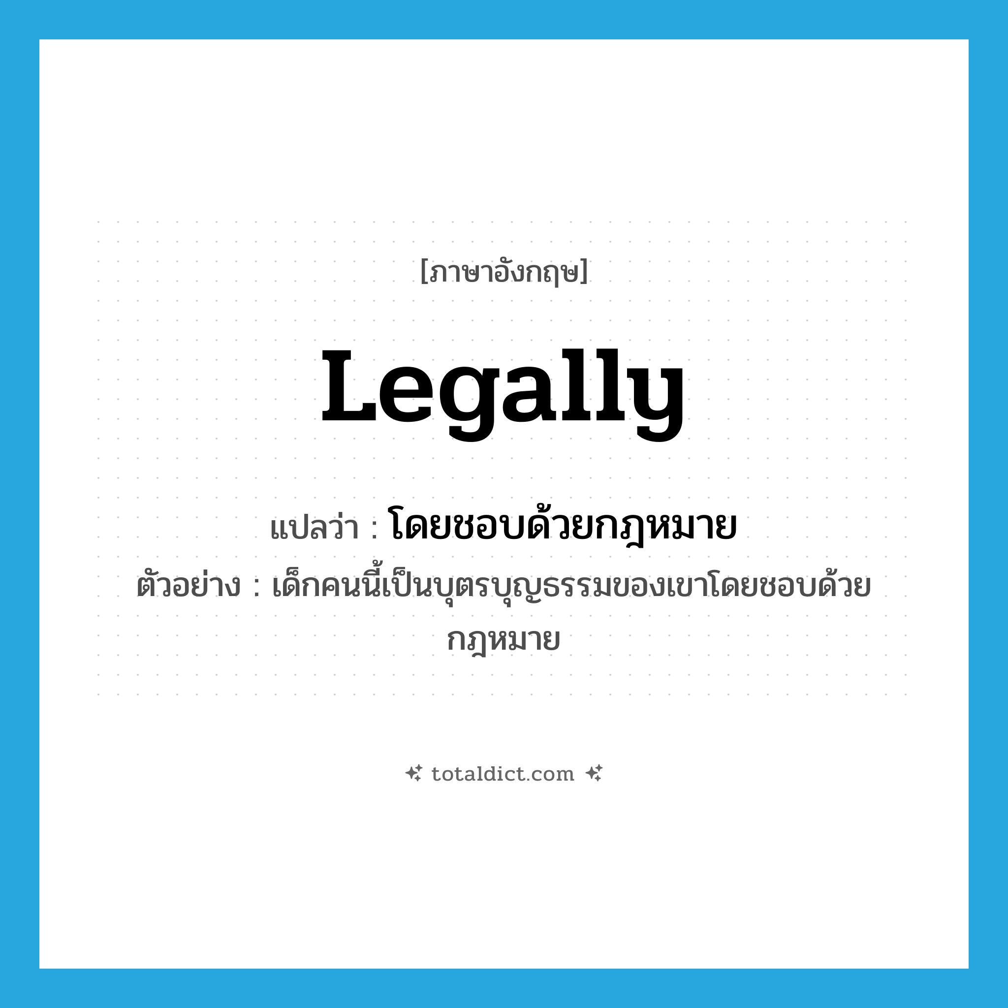 legally แปลว่า?, คำศัพท์ภาษาอังกฤษ legally แปลว่า โดยชอบด้วยกฎหมาย ประเภท ADV ตัวอย่าง เด็กคนนี้เป็นบุตรบุญธรรมของเขาโดยชอบด้วยกฎหมาย หมวด ADV