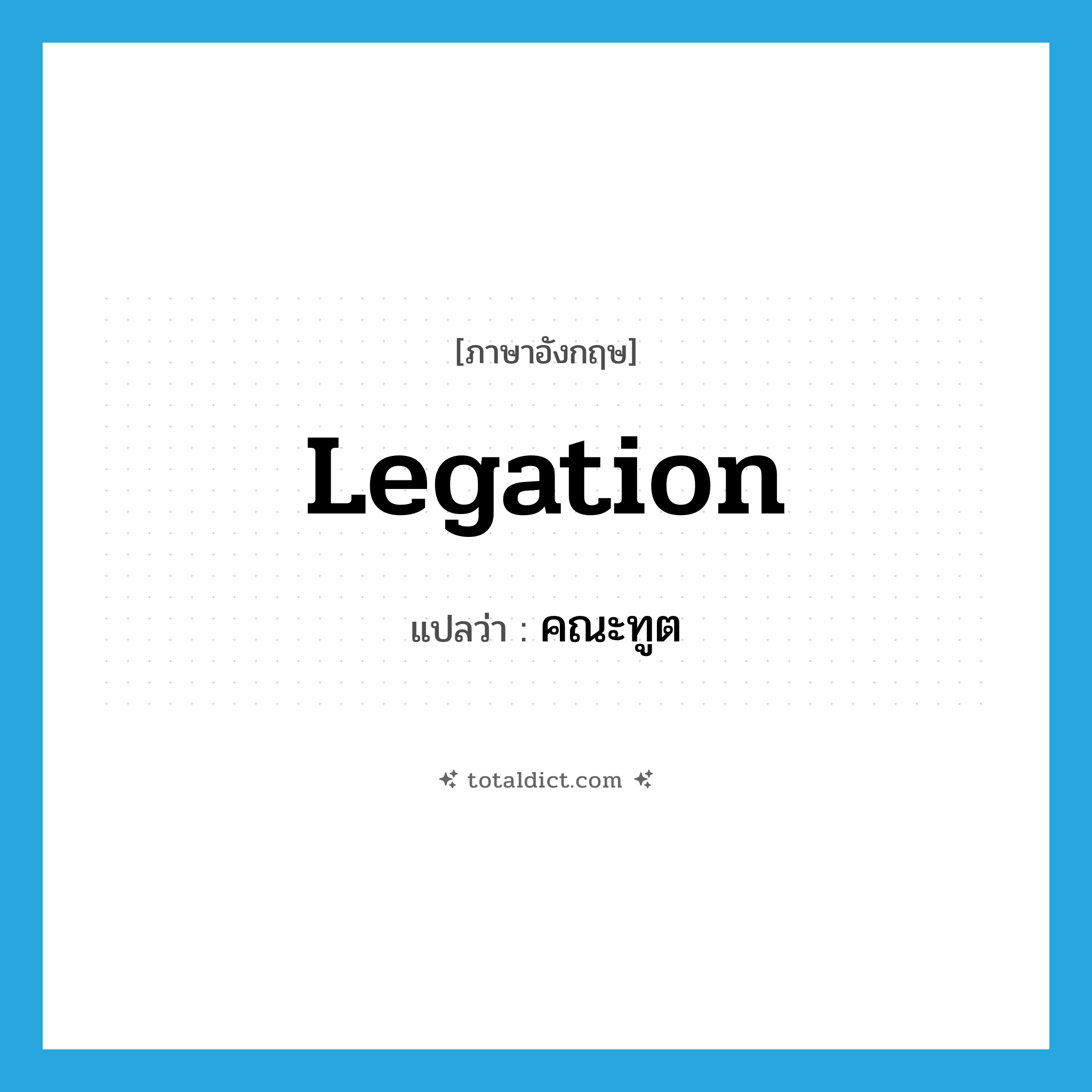 legation แปลว่า?, คำศัพท์ภาษาอังกฤษ legation แปลว่า คณะทูต ประเภท N หมวด N