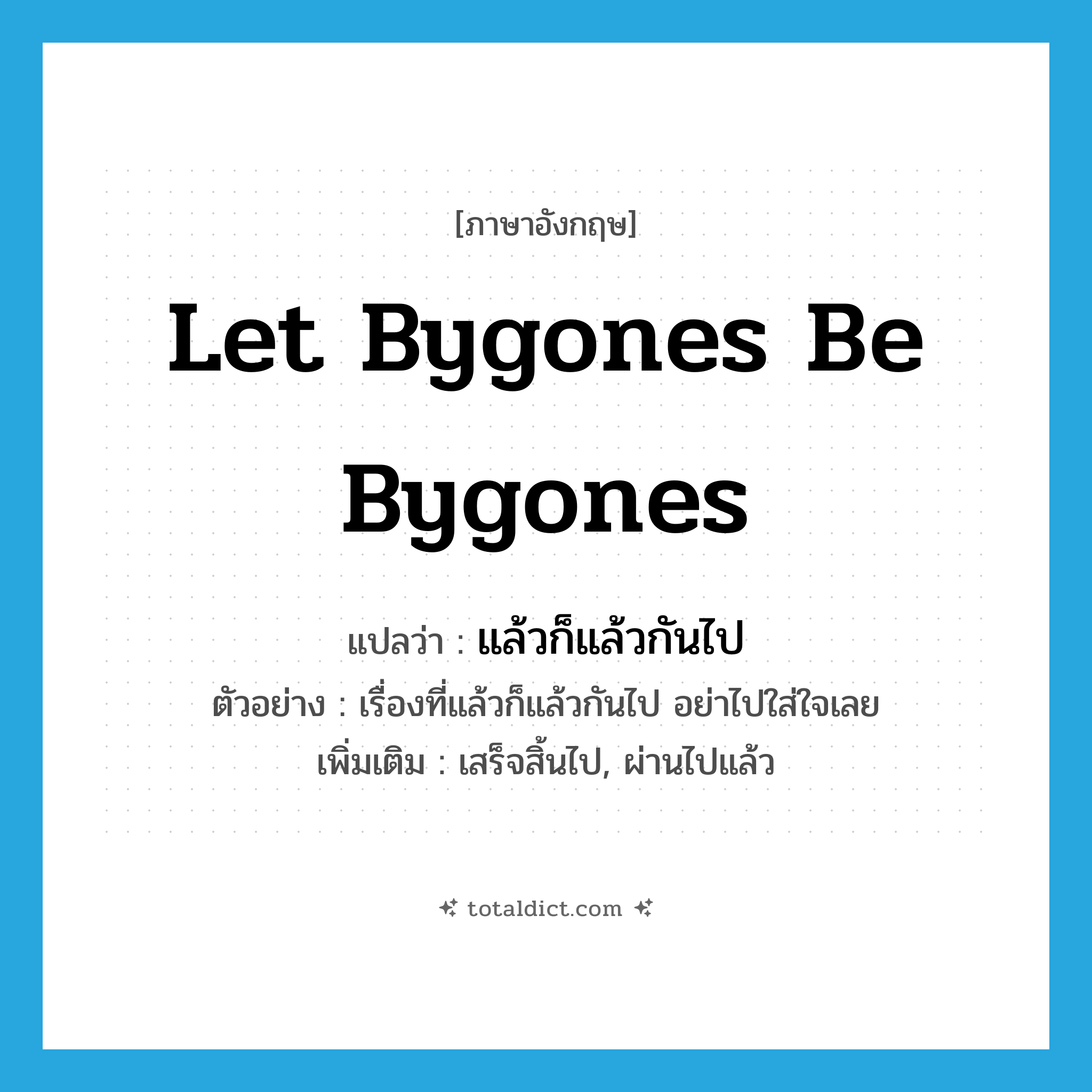 let bygones be bygones แปลว่า?, คำศัพท์ภาษาอังกฤษ let bygones be bygones แปลว่า แล้วก็แล้วกันไป ประเภท V ตัวอย่าง เรื่องที่แล้วก็แล้วกันไป อย่าไปใส่ใจเลย เพิ่มเติม เสร็จสิ้นไป, ผ่านไปแล้ว หมวด V