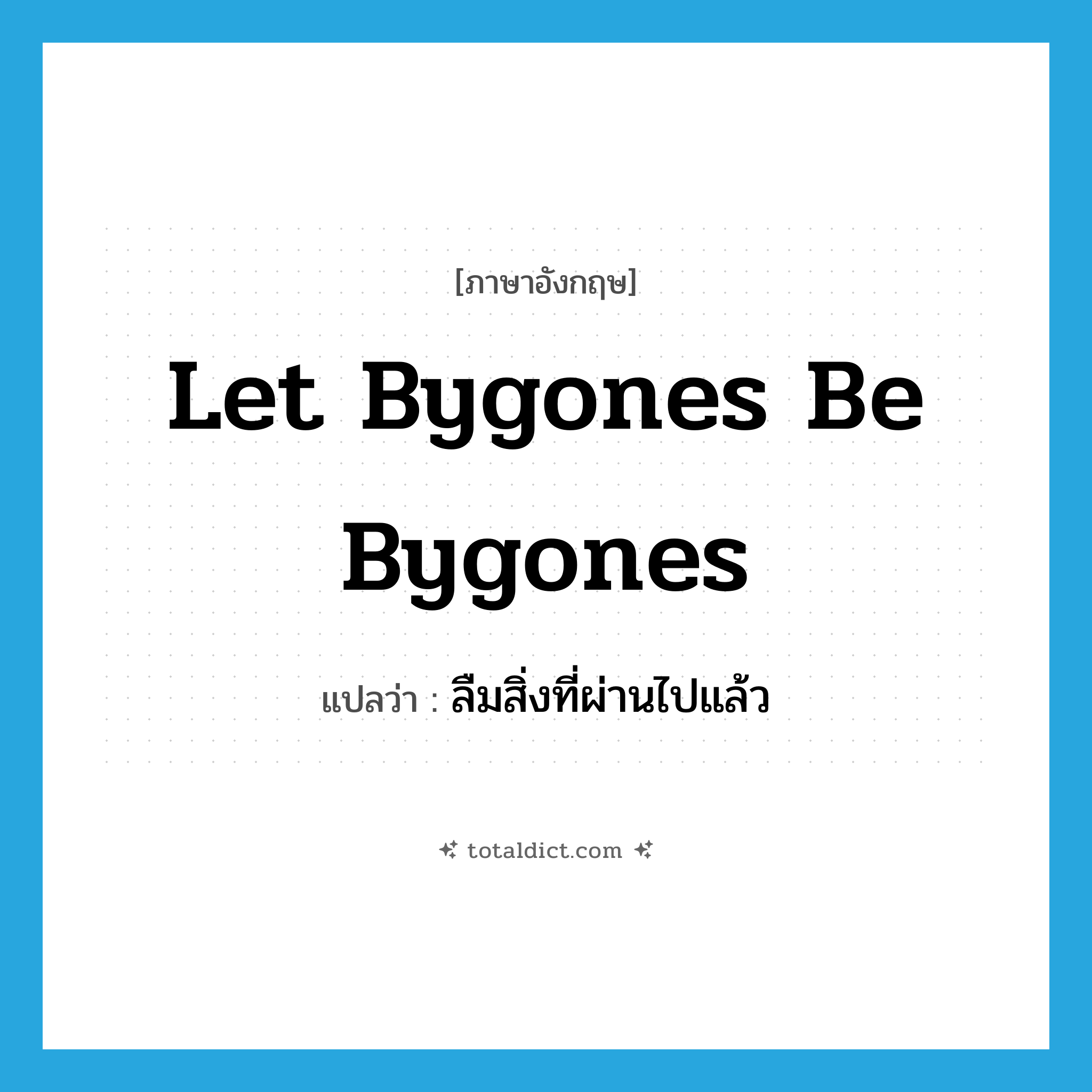 let bygones be bygones แปลว่า?, คำศัพท์ภาษาอังกฤษ Let bygones be bygones แปลว่า ลืมสิ่งที่ผ่านไปแล้ว ประเภท IDM หมวด IDM