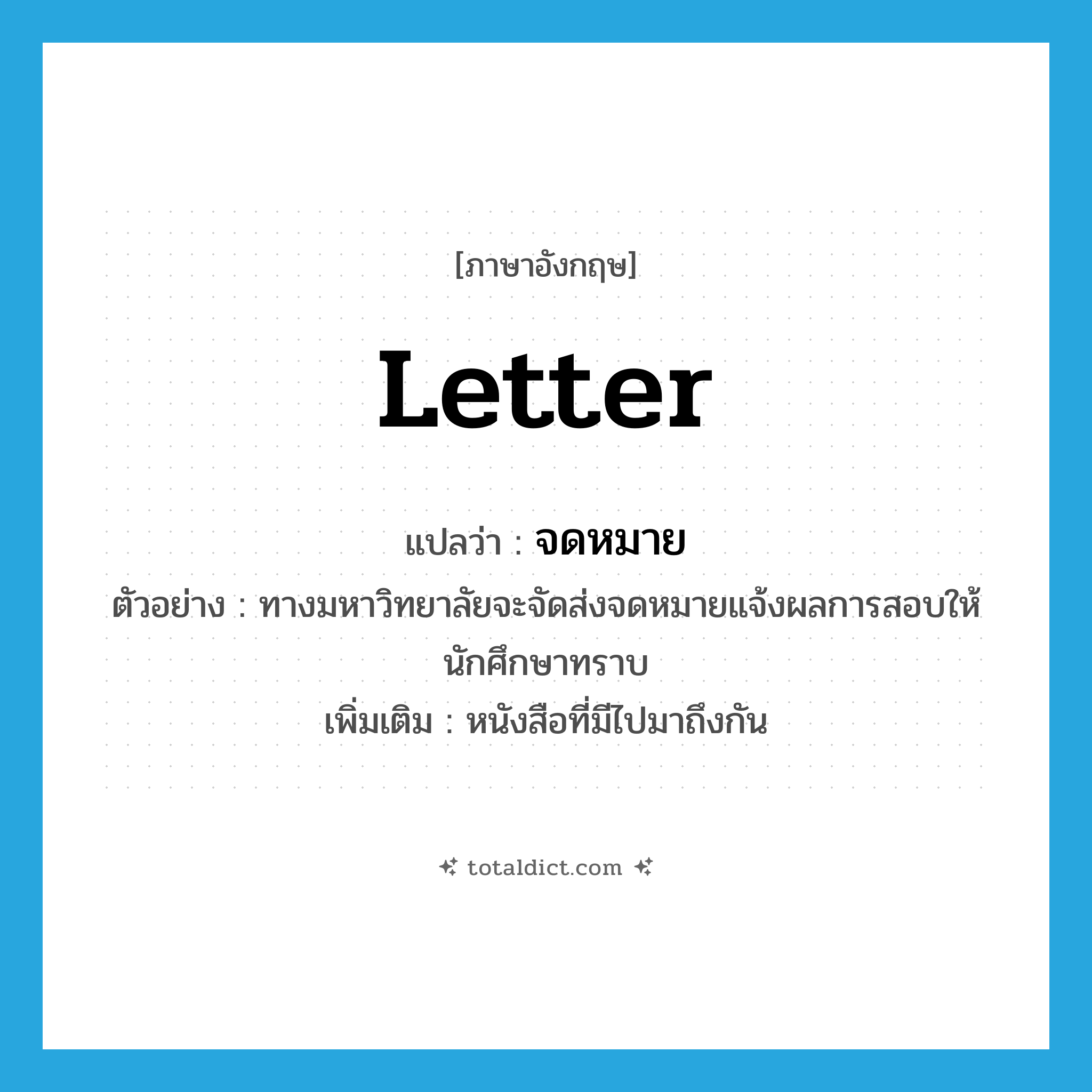 letter แปลว่า?, คำศัพท์ภาษาอังกฤษ letter แปลว่า จดหมาย ประเภท N ตัวอย่าง ทางมหาวิทยาลัยจะจัดส่งจดหมายแจ้งผลการสอบให้นักศึกษาทราบ เพิ่มเติม หนังสือที่มีไปมาถึงกัน หมวด N