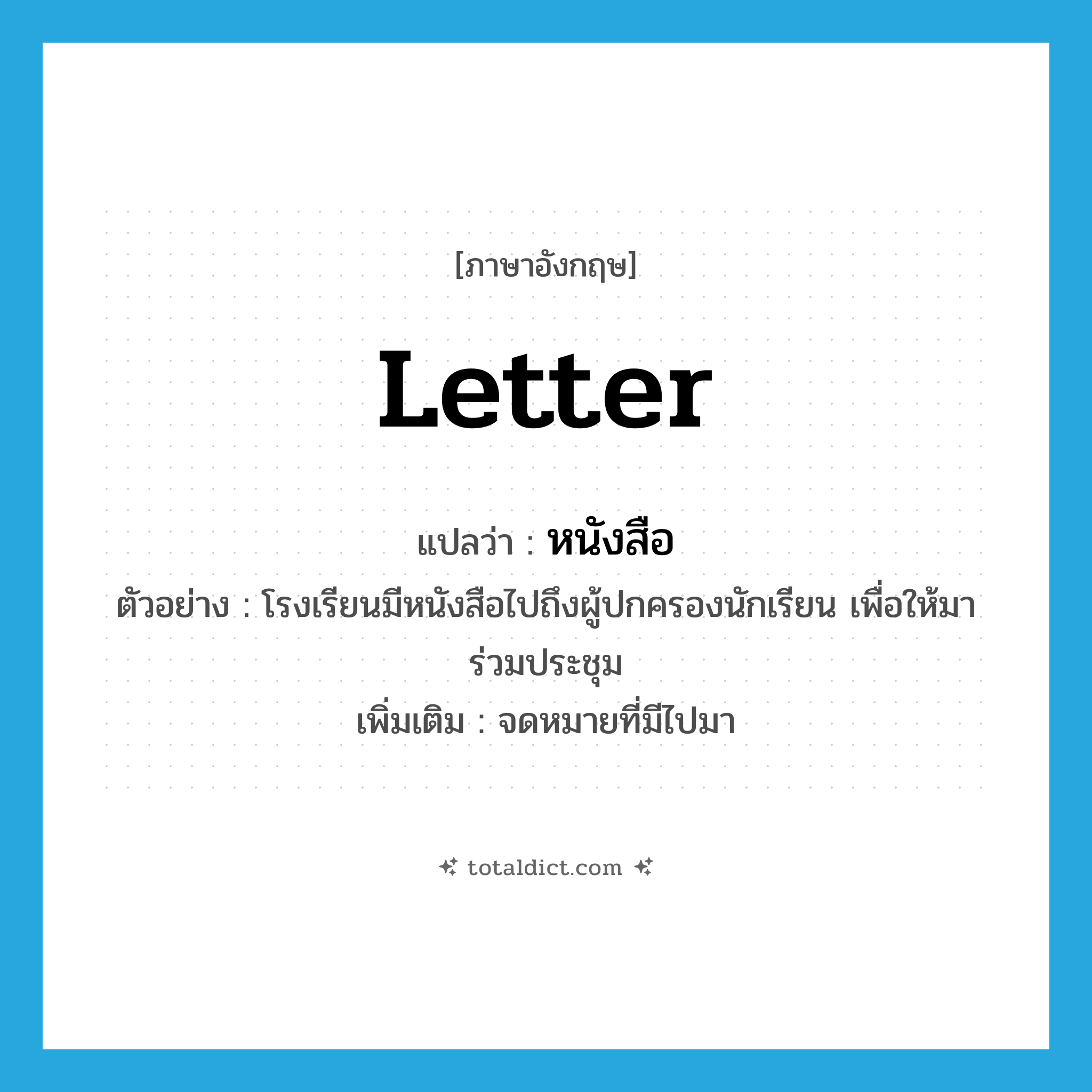 letter แปลว่า?, คำศัพท์ภาษาอังกฤษ letter แปลว่า หนังสือ ประเภท N ตัวอย่าง โรงเรียนมีหนังสือไปถึงผู้ปกครองนักเรียน เพื่อให้มาร่วมประชุม เพิ่มเติม จดหมายที่มีไปมา หมวด N