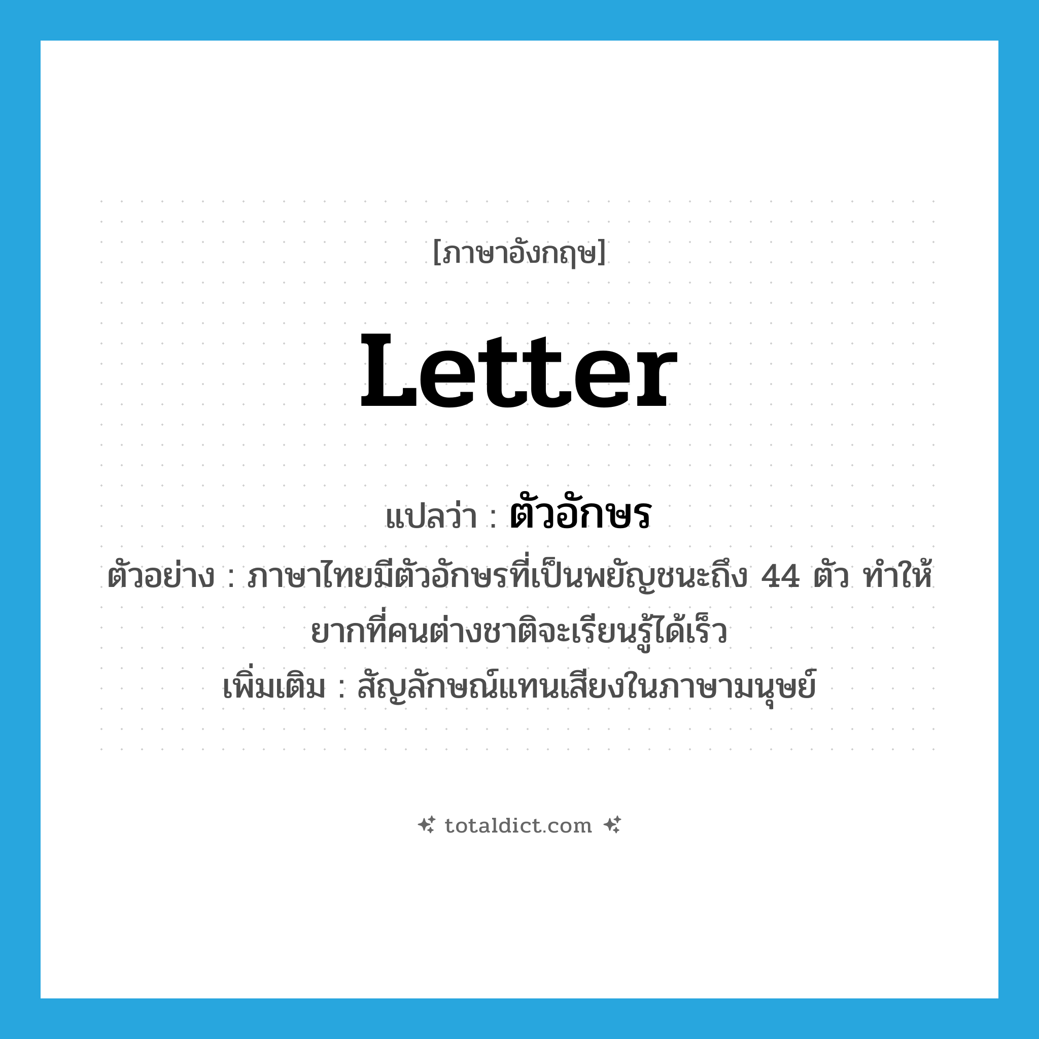 letter แปลว่า?, คำศัพท์ภาษาอังกฤษ letter แปลว่า ตัวอักษร ประเภท N ตัวอย่าง ภาษาไทยมีตัวอักษรที่เป็นพยัญชนะถึง 44 ตัว ทำให้ยากที่คนต่างชาติจะเรียนรู้ได้เร็ว เพิ่มเติม สัญลักษณ์แทนเสียงในภาษามนุษย์ หมวด N