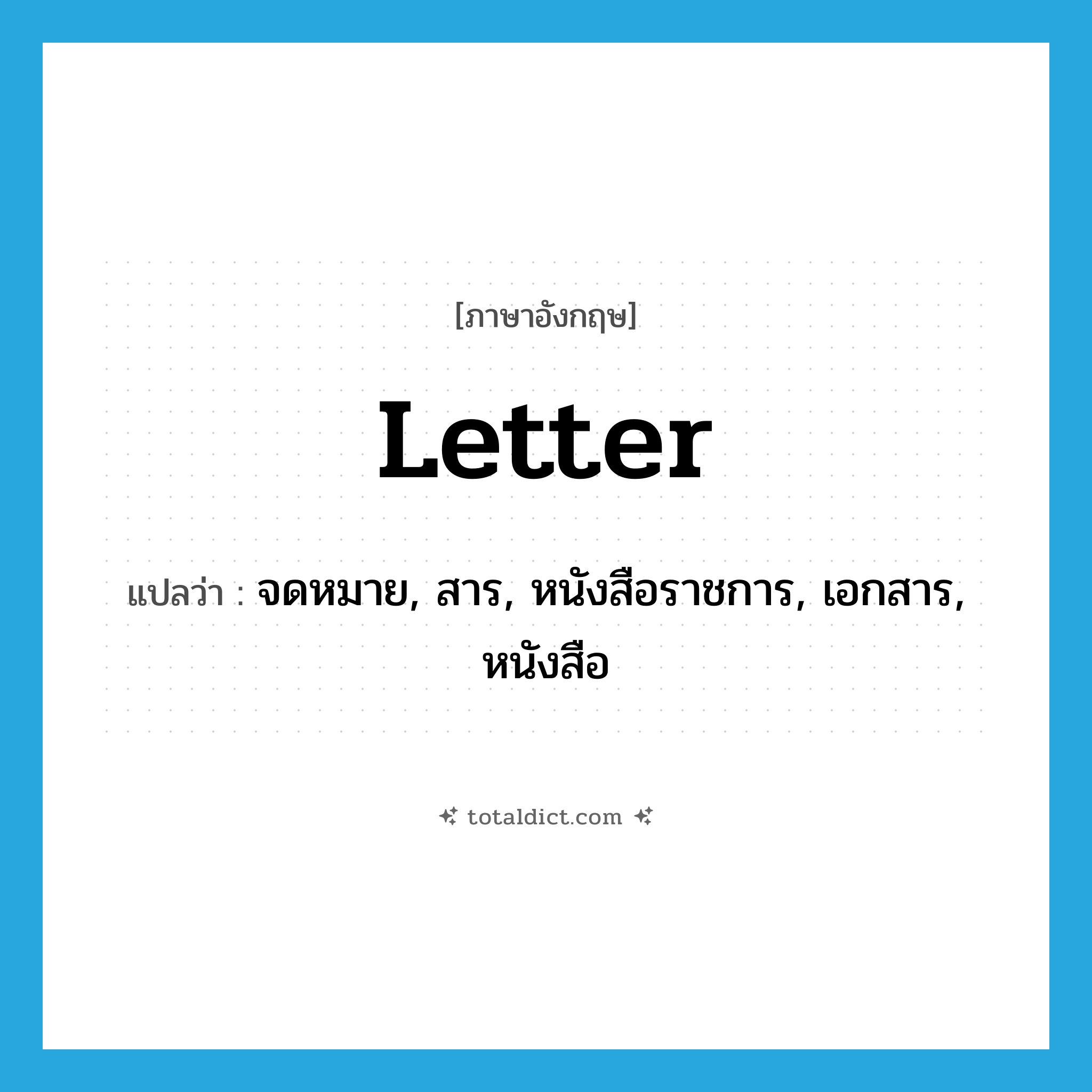 letter แปลว่า?, คำศัพท์ภาษาอังกฤษ letter แปลว่า จดหมาย, สาร, หนังสือราชการ, เอกสาร, หนังสือ ประเภท N หมวด N