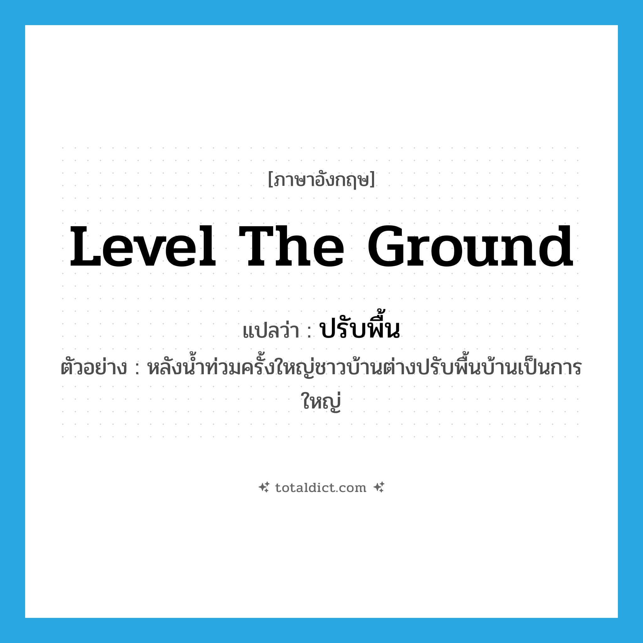 level the ground แปลว่า?, คำศัพท์ภาษาอังกฤษ level the ground แปลว่า ปรับพื้น ประเภท V ตัวอย่าง หลังน้ำท่วมครั้งใหญ่ชาวบ้านต่างปรับพื้นบ้านเป็นการใหญ่ หมวด V