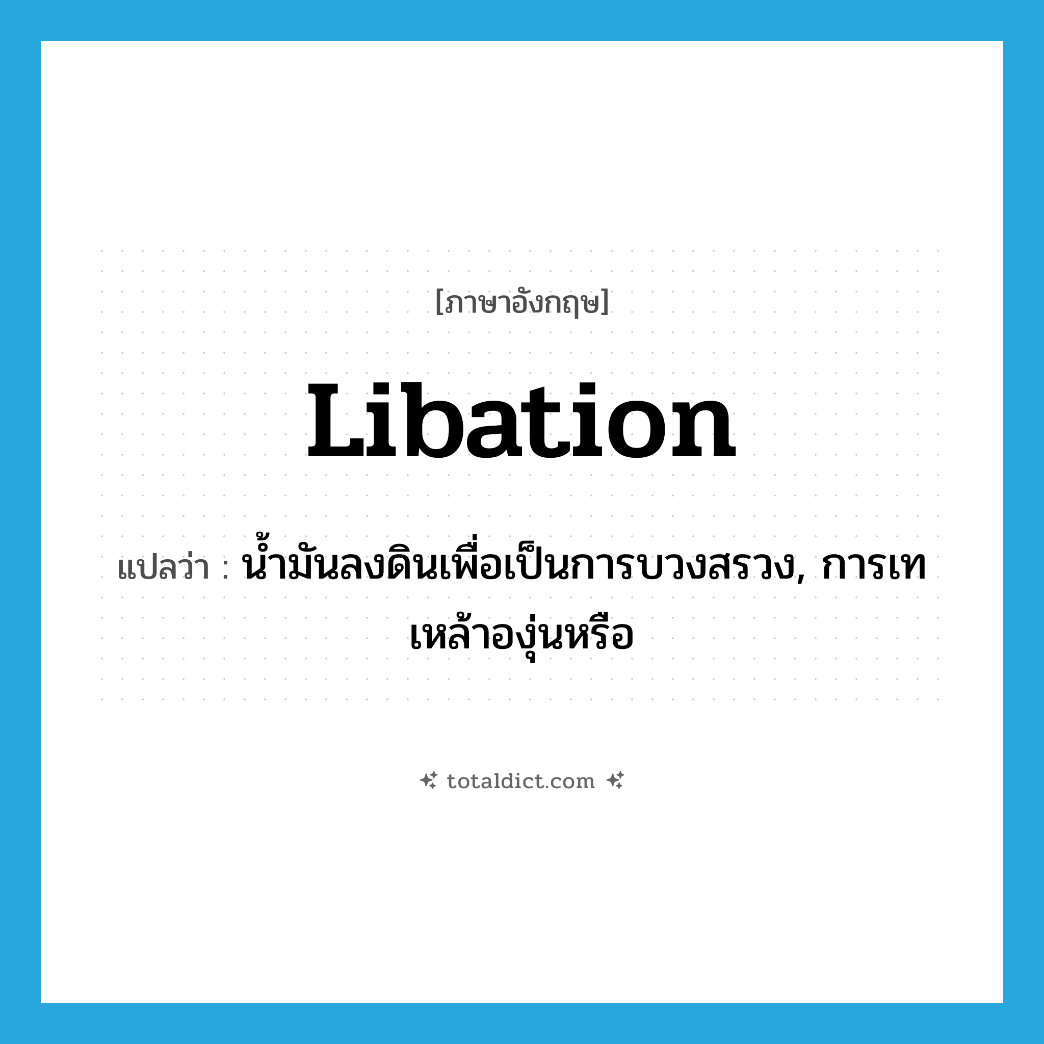 libation แปลว่า?, คำศัพท์ภาษาอังกฤษ libation แปลว่า น้ำมันลงดินเพื่อเป็นการบวงสรวง, การเทเหล้าองุ่นหรือ ประเภท N หมวด N