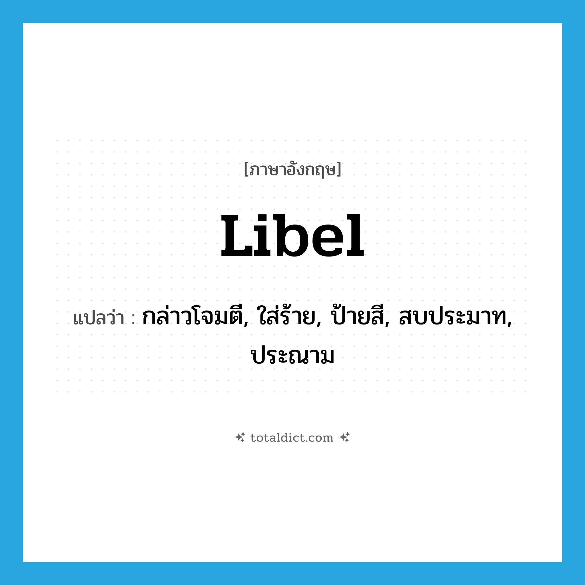 libel แปลว่า?, คำศัพท์ภาษาอังกฤษ libel แปลว่า กล่าวโจมตี, ใส่ร้าย, ป้ายสี, สบประมาท, ประณาม ประเภท VT หมวด VT