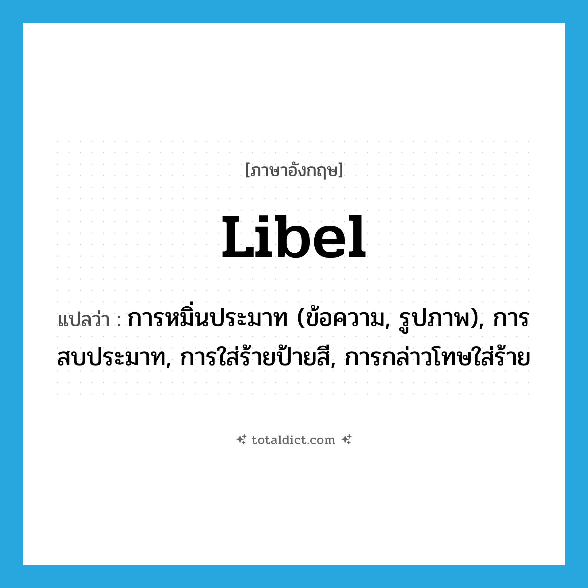 libel แปลว่า?, คำศัพท์ภาษาอังกฤษ libel แปลว่า การหมิ่นประมาท (ข้อความ, รูปภาพ), การสบประมาท, การใส่ร้ายป้ายสี, การกล่าวโทษใส่ร้าย ประเภท N หมวด N