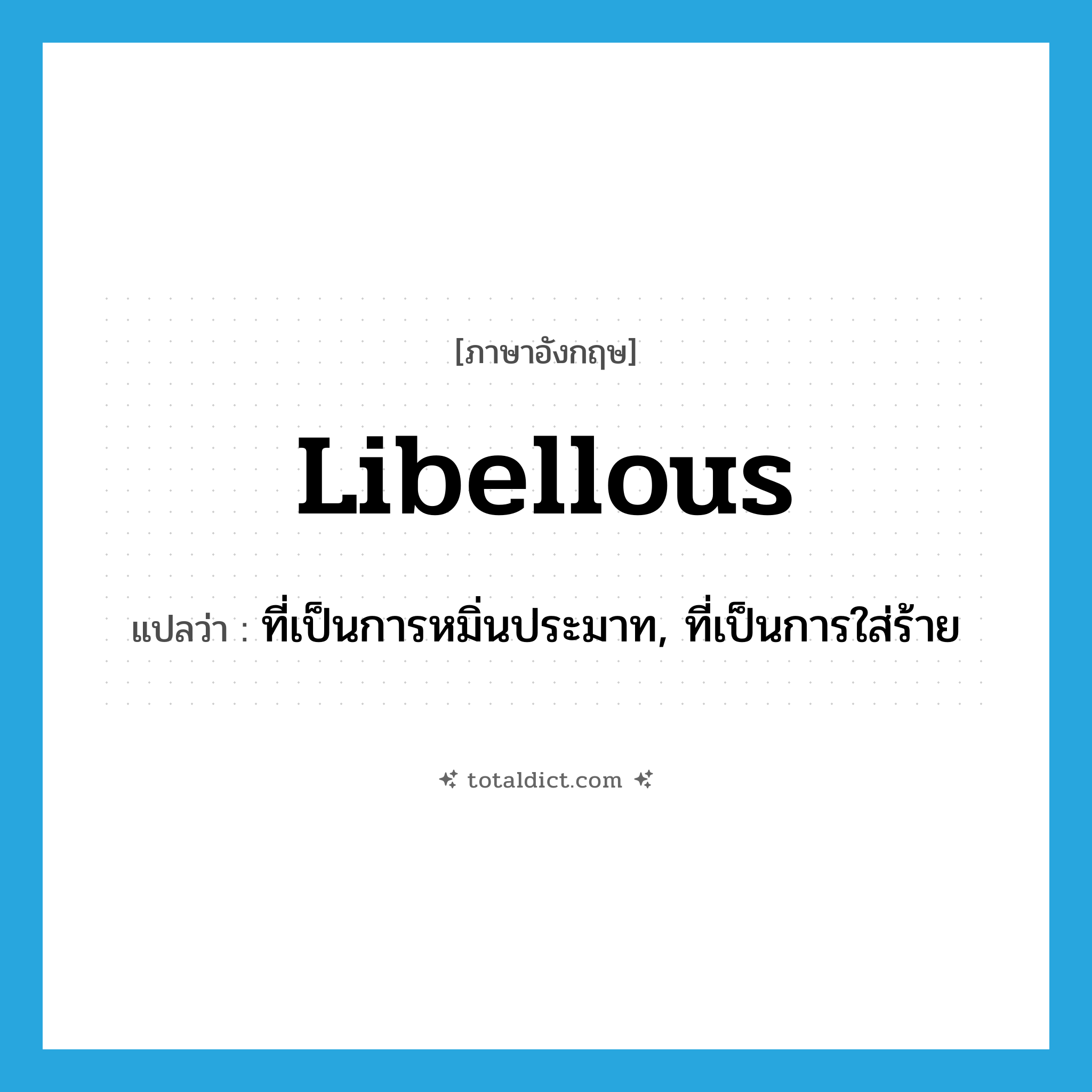 libellous แปลว่า?, คำศัพท์ภาษาอังกฤษ libellous แปลว่า ที่เป็นการหมิ่นประมาท, ที่เป็นการใส่ร้าย ประเภท ADJ หมวด ADJ