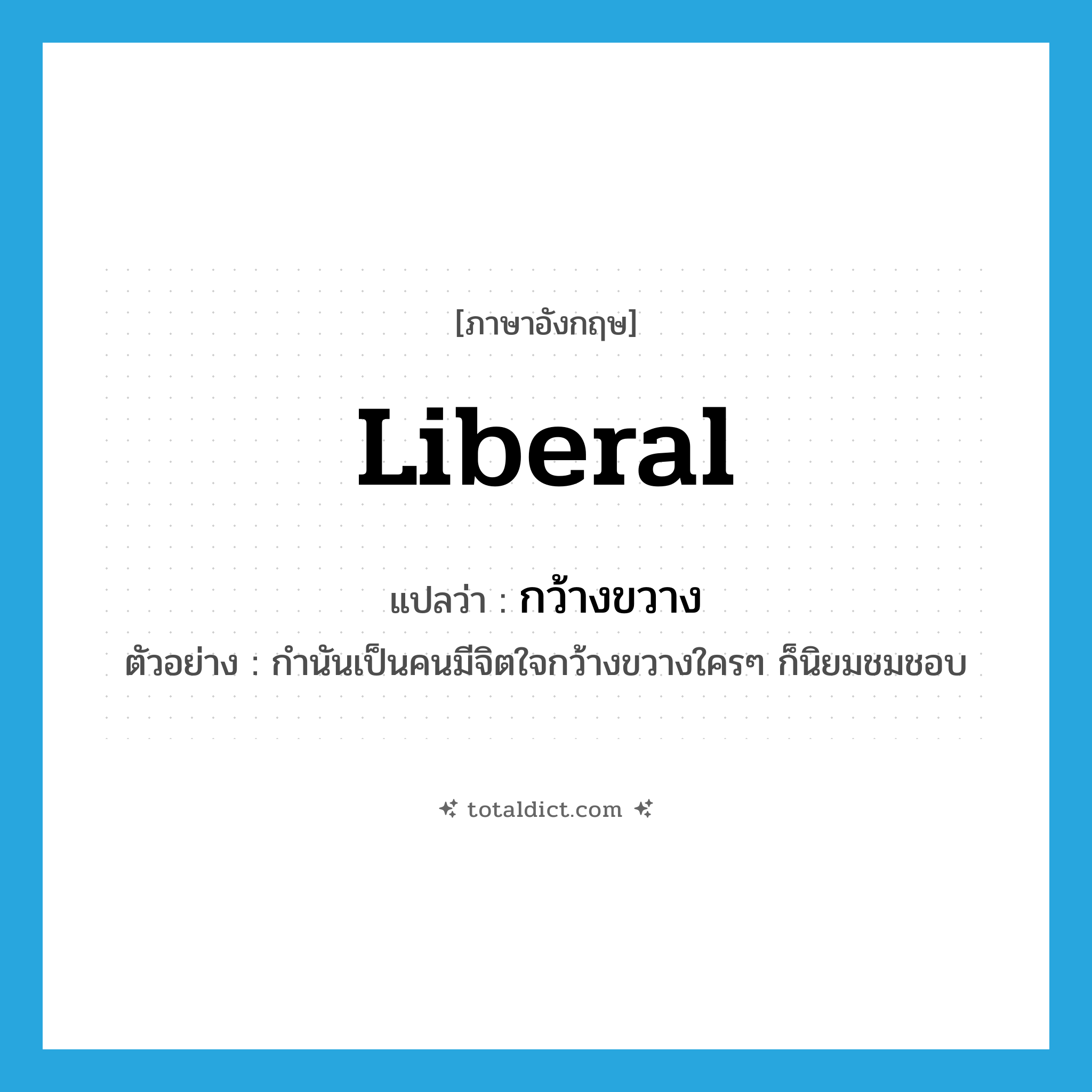 liberal แปลว่า?, คำศัพท์ภาษาอังกฤษ liberal แปลว่า กว้างขวาง ประเภท ADJ ตัวอย่าง กำนันเป็นคนมีจิตใจกว้างขวางใครๆ ก็นิยมชมชอบ หมวด ADJ