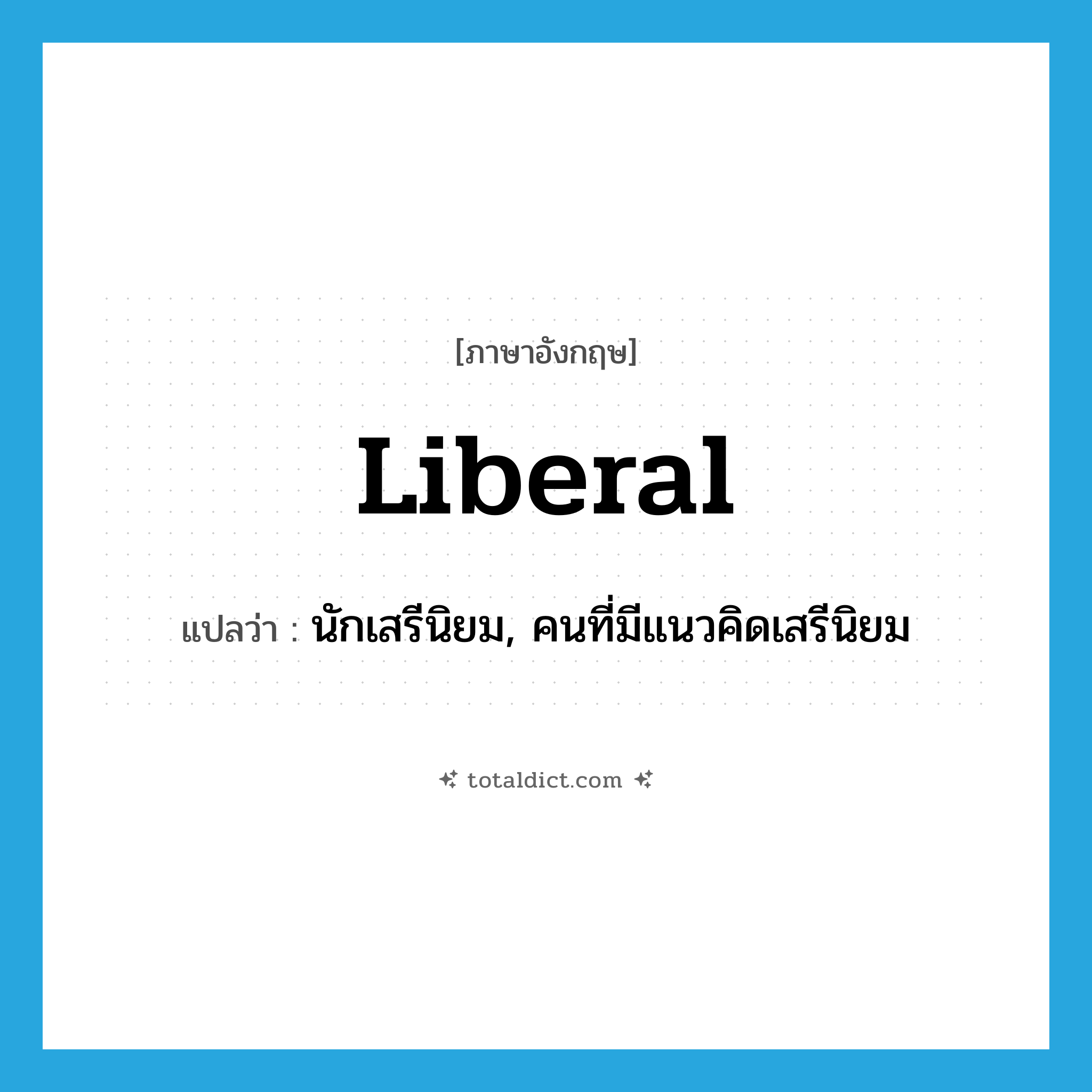 liberal แปลว่า?, คำศัพท์ภาษาอังกฤษ liberal แปลว่า นักเสรีนิยม, คนที่มีแนวคิดเสรีนิยม ประเภท N หมวด N