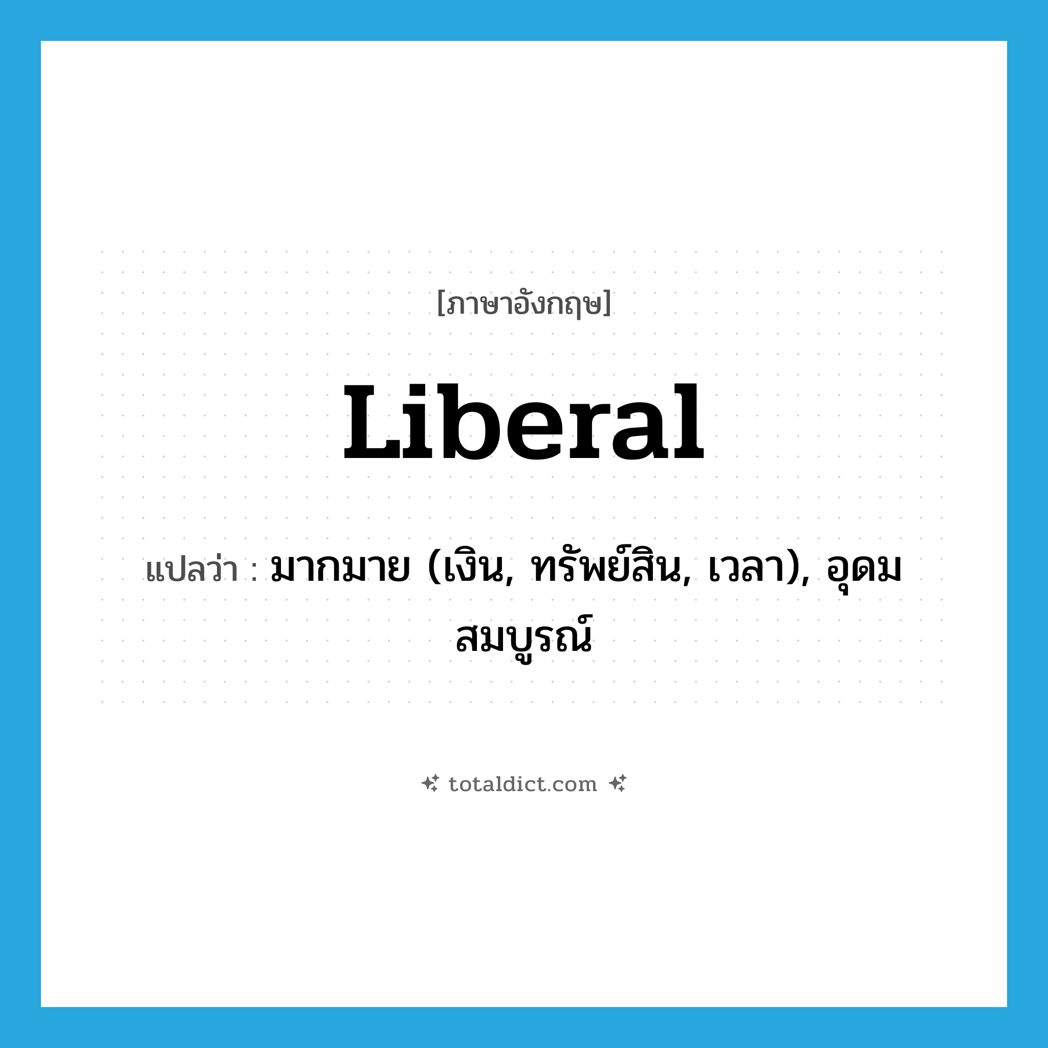 liberal แปลว่า?, คำศัพท์ภาษาอังกฤษ liberal แปลว่า มากมาย (เงิน, ทรัพย์สิน, เวลา), อุดมสมบูรณ์ ประเภท ADJ หมวด ADJ