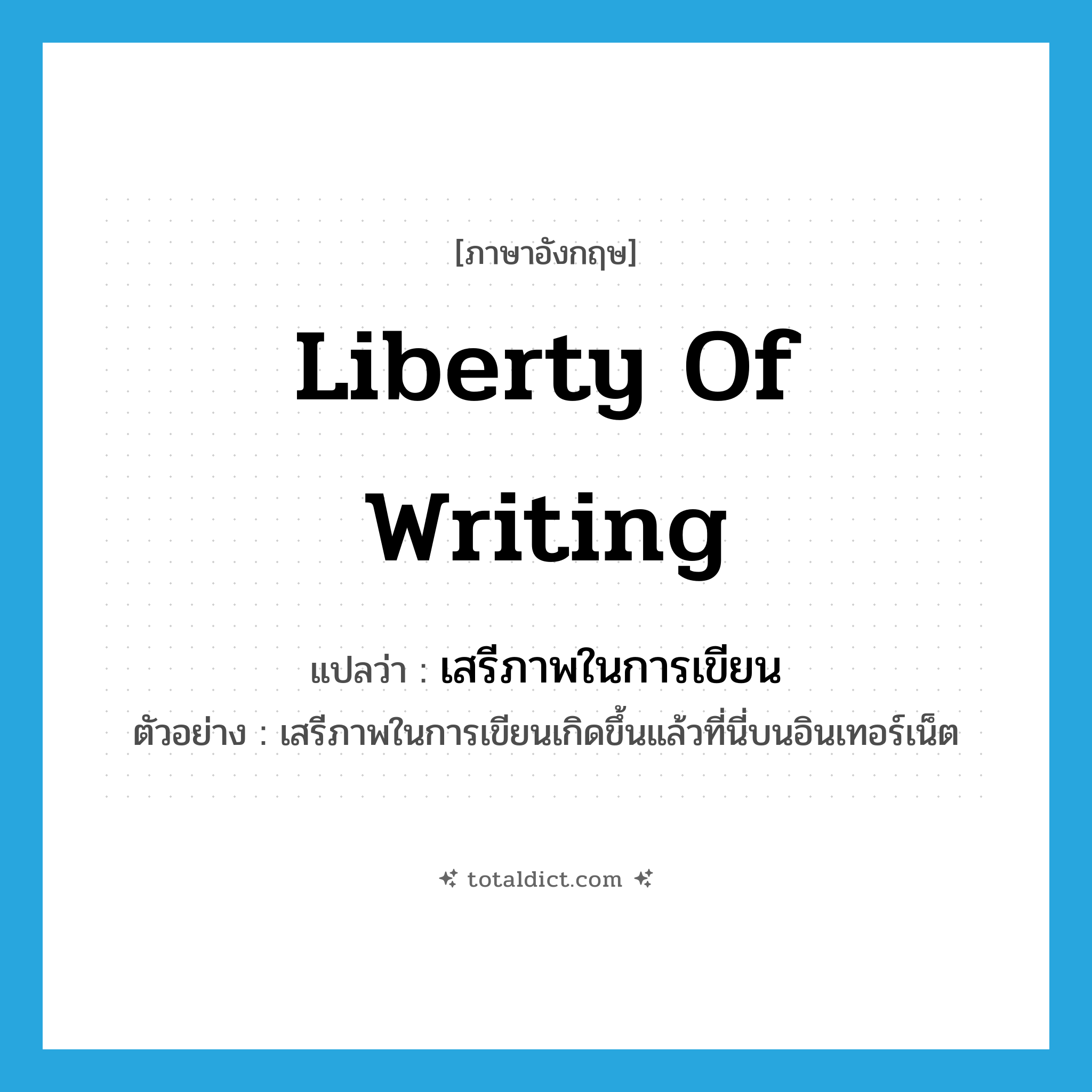 liberty of writing แปลว่า?, คำศัพท์ภาษาอังกฤษ liberty of writing แปลว่า เสรีภาพในการเขียน ประเภท N ตัวอย่าง เสรีภาพในการเขียนเกิดขึ้นแล้วที่นี่บนอินเทอร์เน็ต หมวด N