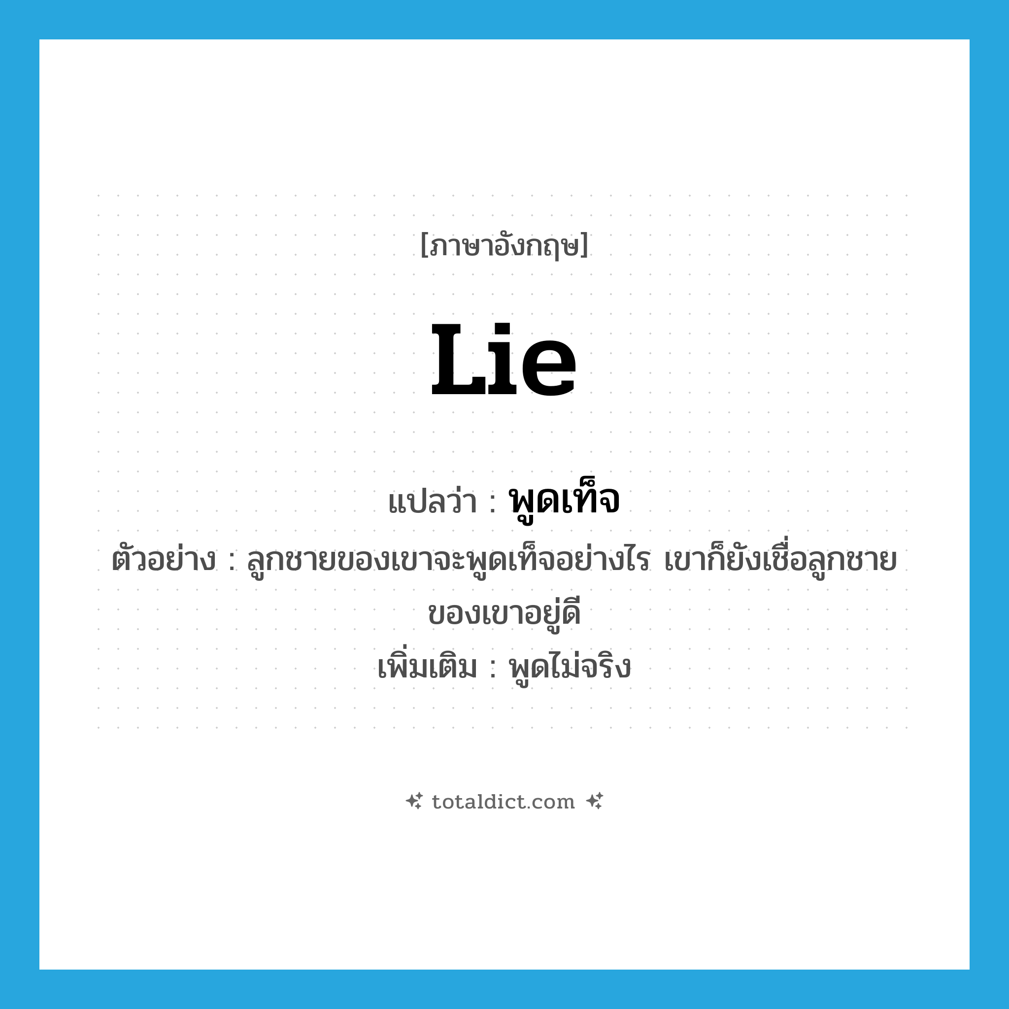 lie แปลว่า?, คำศัพท์ภาษาอังกฤษ lie แปลว่า พูดเท็จ ประเภท V ตัวอย่าง ลูกชายของเขาจะพูดเท็จอย่างไร เขาก็ยังเชื่อลูกชายของเขาอยู่ดี เพิ่มเติม พูดไม่จริง หมวด V