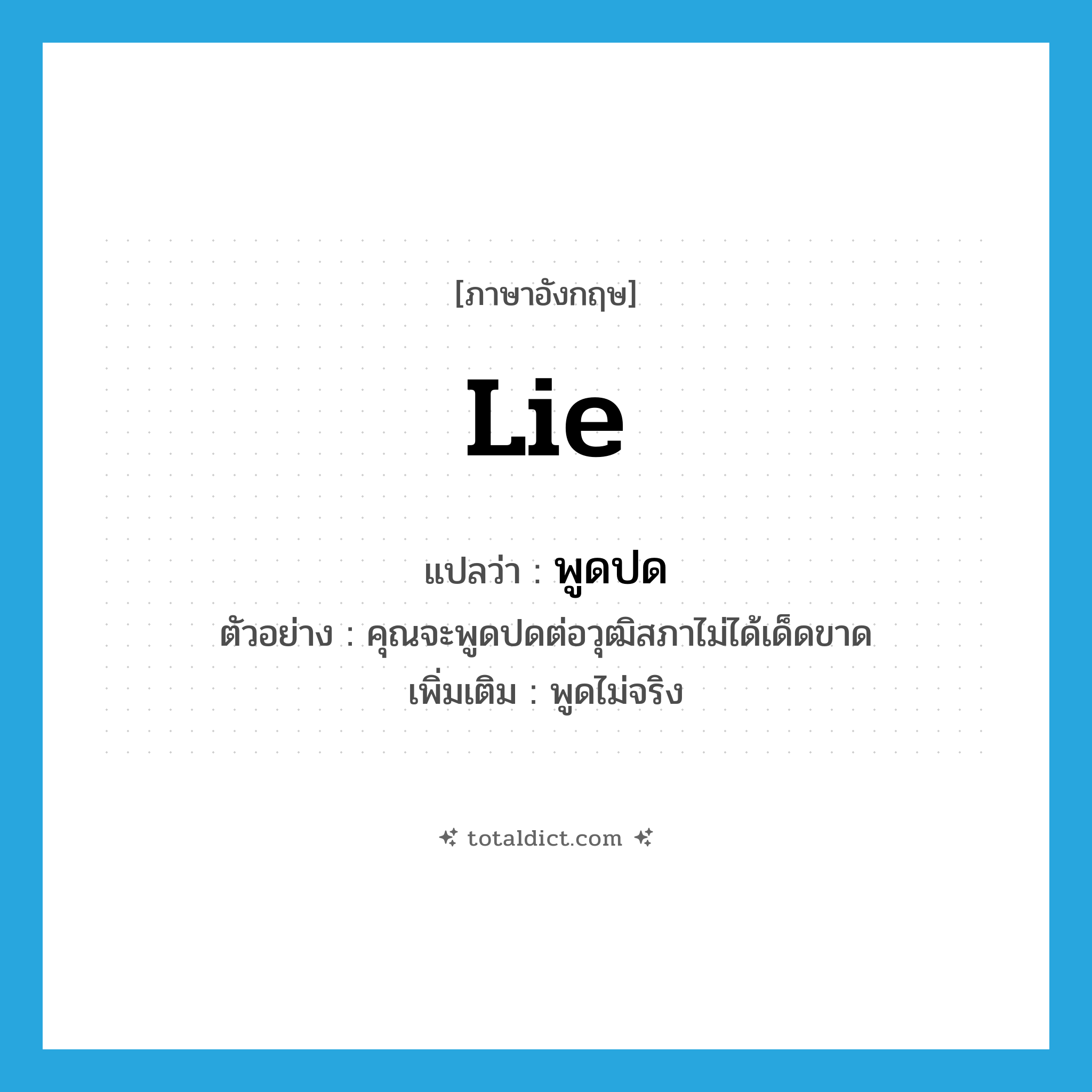 lie แปลว่า?, คำศัพท์ภาษาอังกฤษ lie แปลว่า พูดปด ประเภท V ตัวอย่าง คุณจะพูดปดต่อวุฒิสภาไม่ได้เด็ดขาด เพิ่มเติม พูดไม่จริง หมวด V