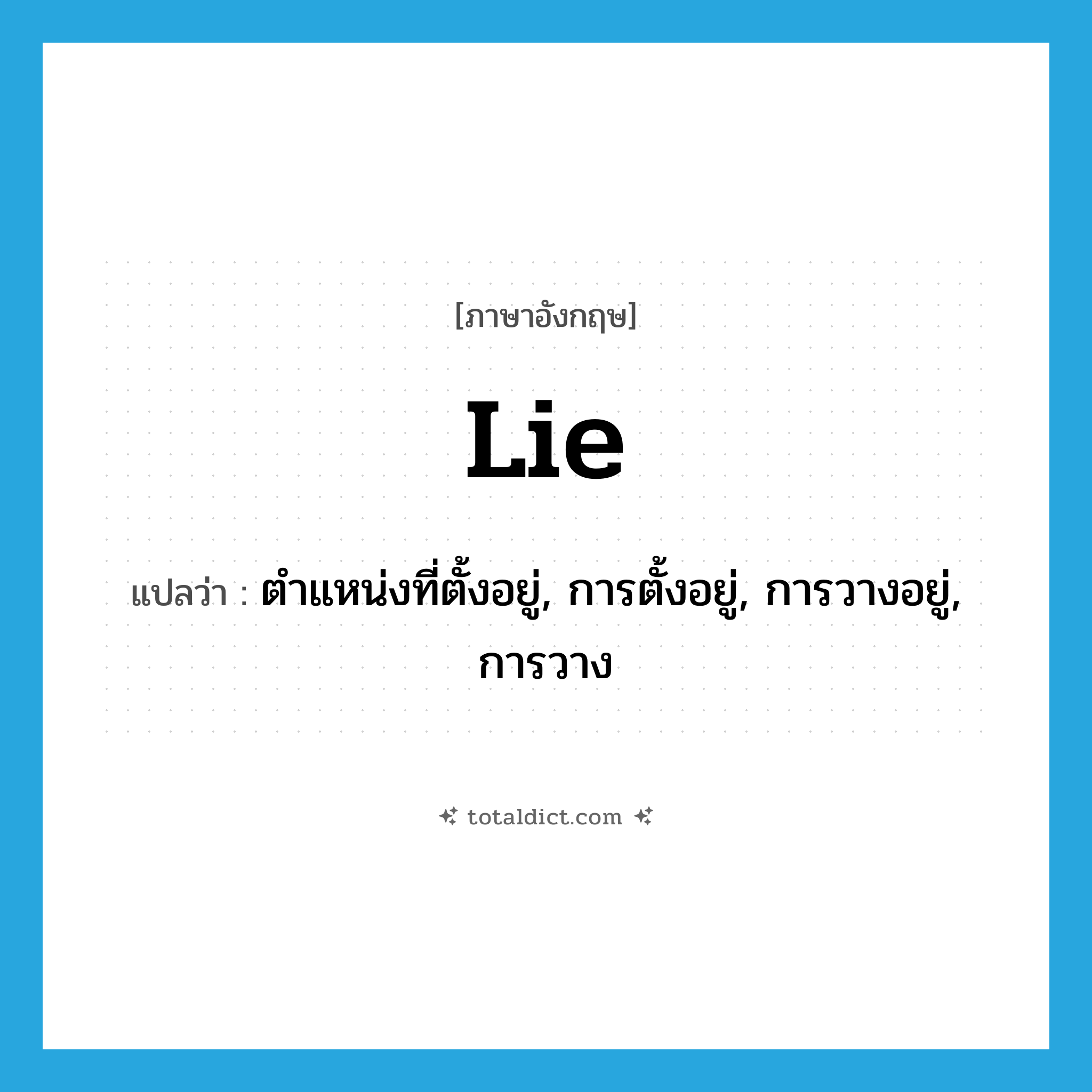 lie แปลว่า?, คำศัพท์ภาษาอังกฤษ lie แปลว่า ตำแหน่งที่ตั้งอยู่, การตั้งอยู่, การวางอยู่, การวาง ประเภท N หมวด N