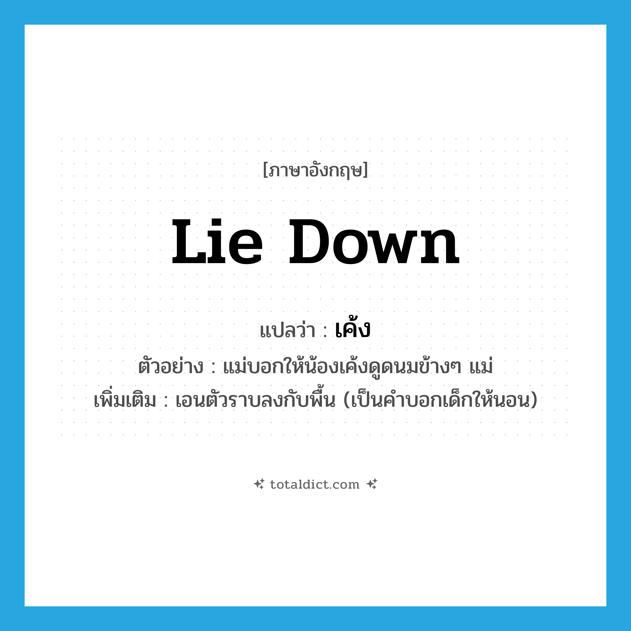 lie down แปลว่า?, คำศัพท์ภาษาอังกฤษ lie down แปลว่า เค้ง ประเภท V ตัวอย่าง แม่บอกให้น้องเค้งดูดนมข้างๆ แม่ เพิ่มเติม เอนตัวราบลงกับพื้น (เป็นคำบอกเด็กให้นอน) หมวด V