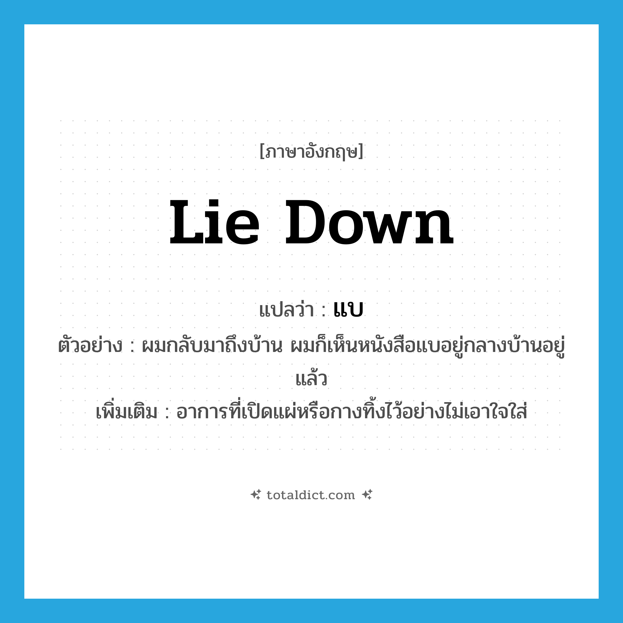 lie down แปลว่า?, คำศัพท์ภาษาอังกฤษ lie down แปลว่า แบ ประเภท V ตัวอย่าง ผมกลับมาถึงบ้าน ผมก็เห็นหนังสือแบอยู่กลางบ้านอยู่แล้ว เพิ่มเติม อาการที่เปิดแผ่หรือกางทิ้งไว้อย่างไม่เอาใจใส่ หมวด V