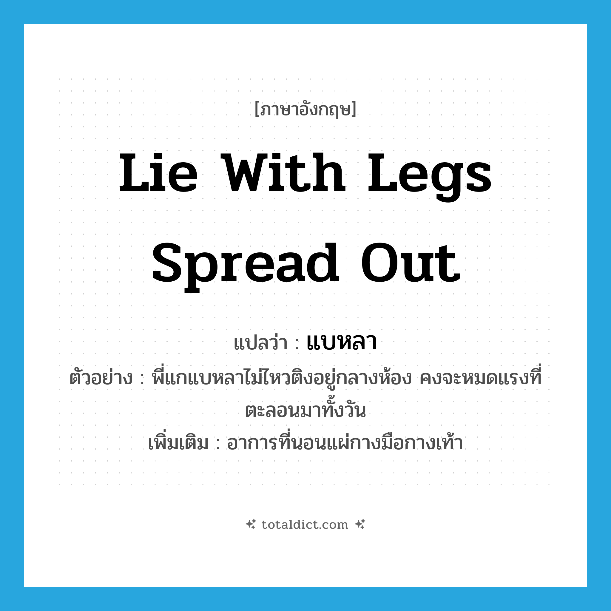 lie with legs spread out แปลว่า?, คำศัพท์ภาษาอังกฤษ lie with legs spread out แปลว่า แบหลา ประเภท V ตัวอย่าง พี่แกแบหลาไม่ไหวติงอยู่กลางห้อง คงจะหมดแรงที่ตะลอนมาทั้งวัน เพิ่มเติม อาการที่นอนแผ่กางมือกางเท้า หมวด V