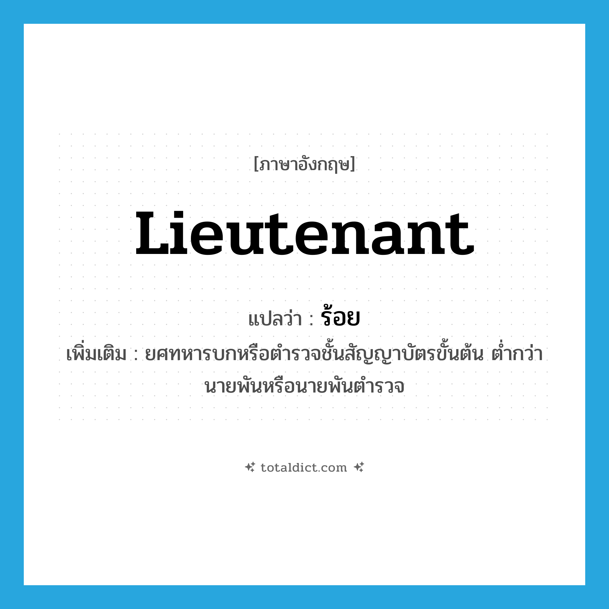 lieutenant แปลว่า?, คำศัพท์ภาษาอังกฤษ lieutenant แปลว่า ร้อย ประเภท N เพิ่มเติม ยศทหารบกหรือตำรวจชั้นสัญญาบัตรขั้นต้น ต่ำกว่านายพันหรือนายพันตำรวจ หมวด N