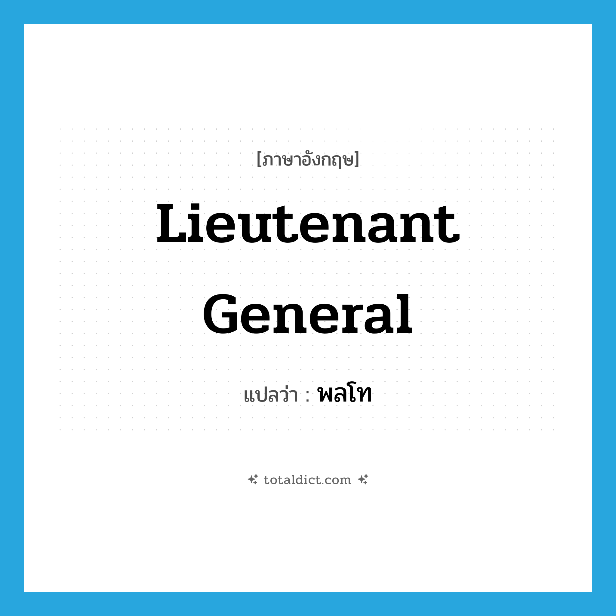 lieutenant general แปลว่า?, คำศัพท์ภาษาอังกฤษ lieutenant general แปลว่า พลโท ประเภท N หมวด N