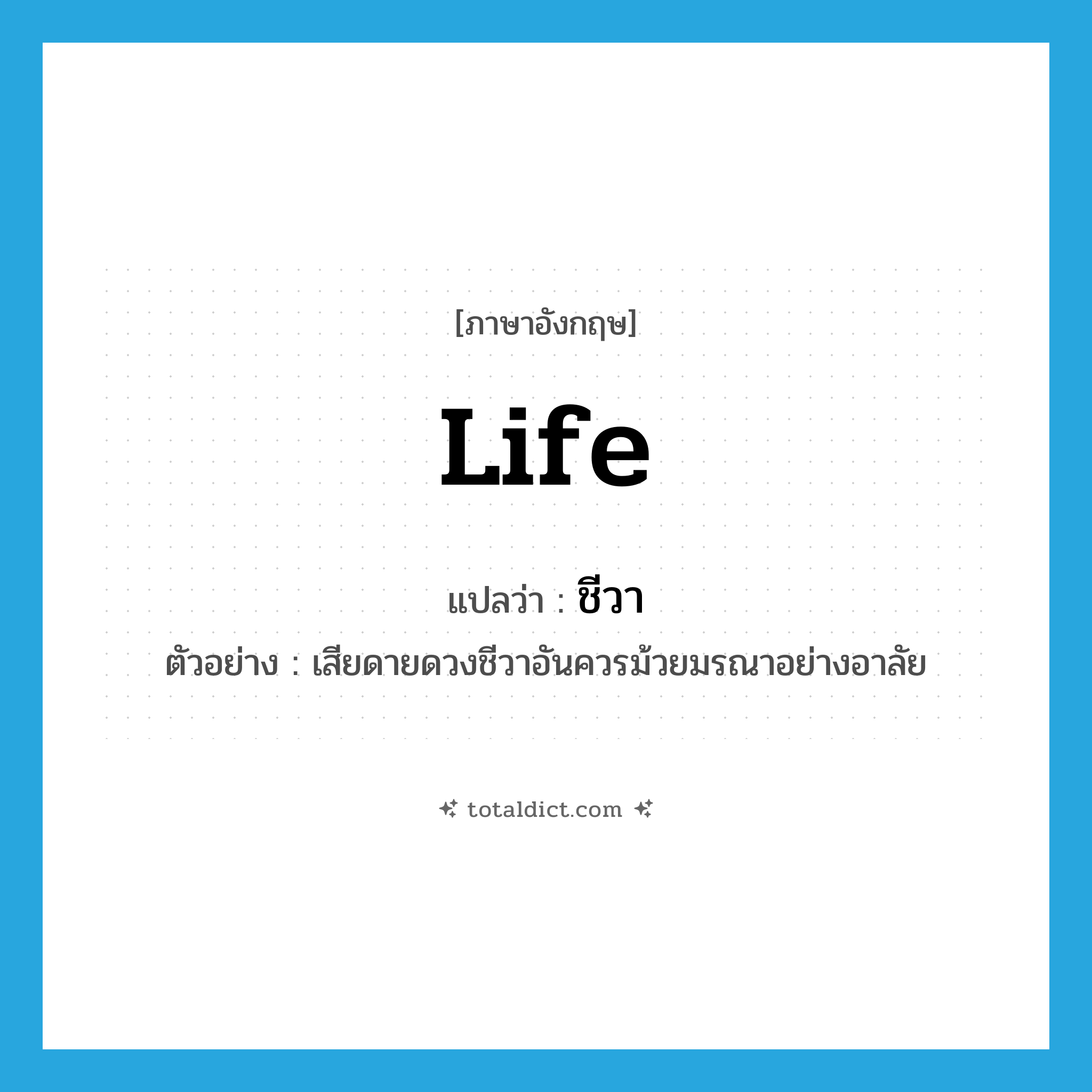 life แปลว่า?, คำศัพท์ภาษาอังกฤษ life แปลว่า ชีวา ประเภท N ตัวอย่าง เสียดายดวงชีวาอันควรม้วยมรณาอย่างอาลัย หมวด N