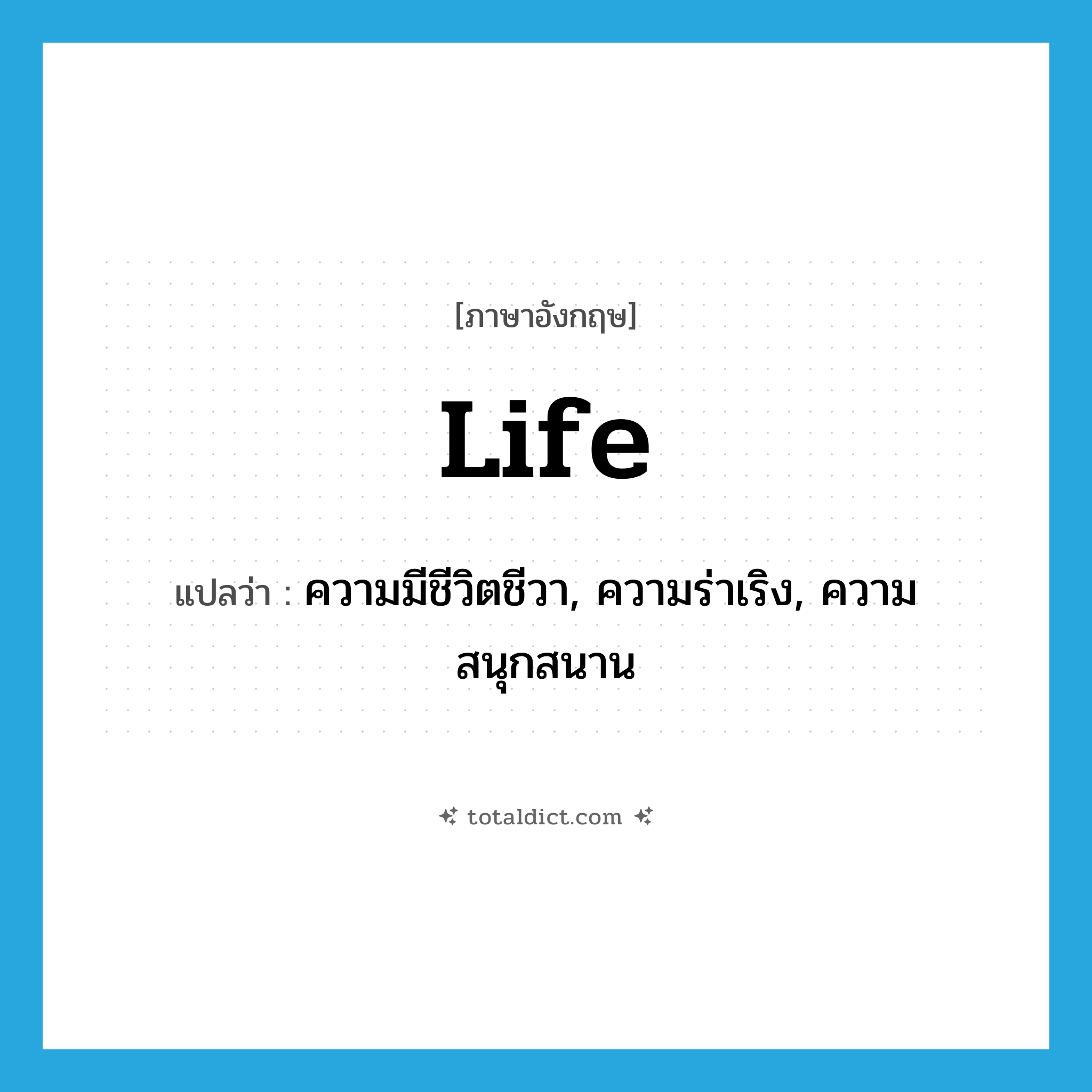 life แปลว่า?, คำศัพท์ภาษาอังกฤษ life แปลว่า ความมีชีวิตชีวา, ความร่าเริง, ความสนุกสนาน ประเภท N หมวด N