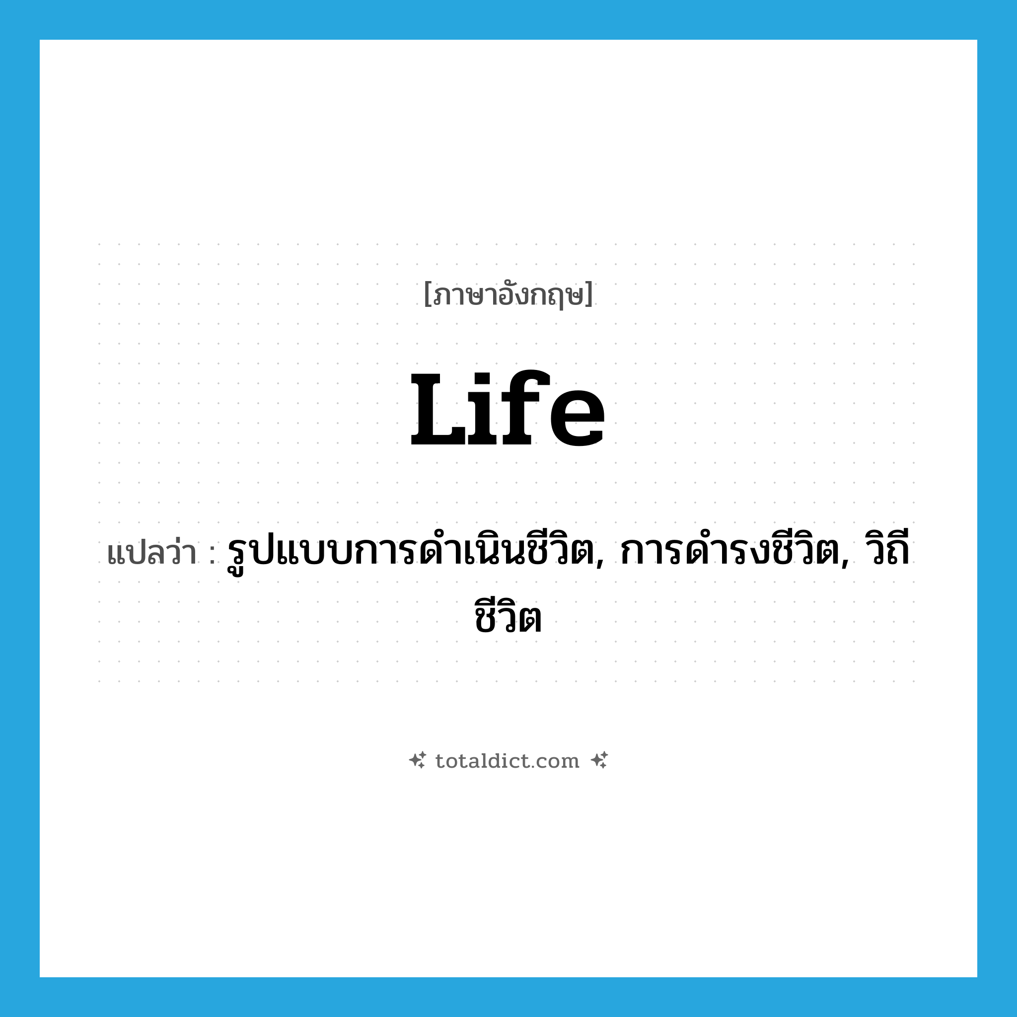 life แปลว่า?, คำศัพท์ภาษาอังกฤษ life แปลว่า รูปแบบการดำเนินชีวิต, การดำรงชีวิต, วิถีชีวิต ประเภท N หมวด N