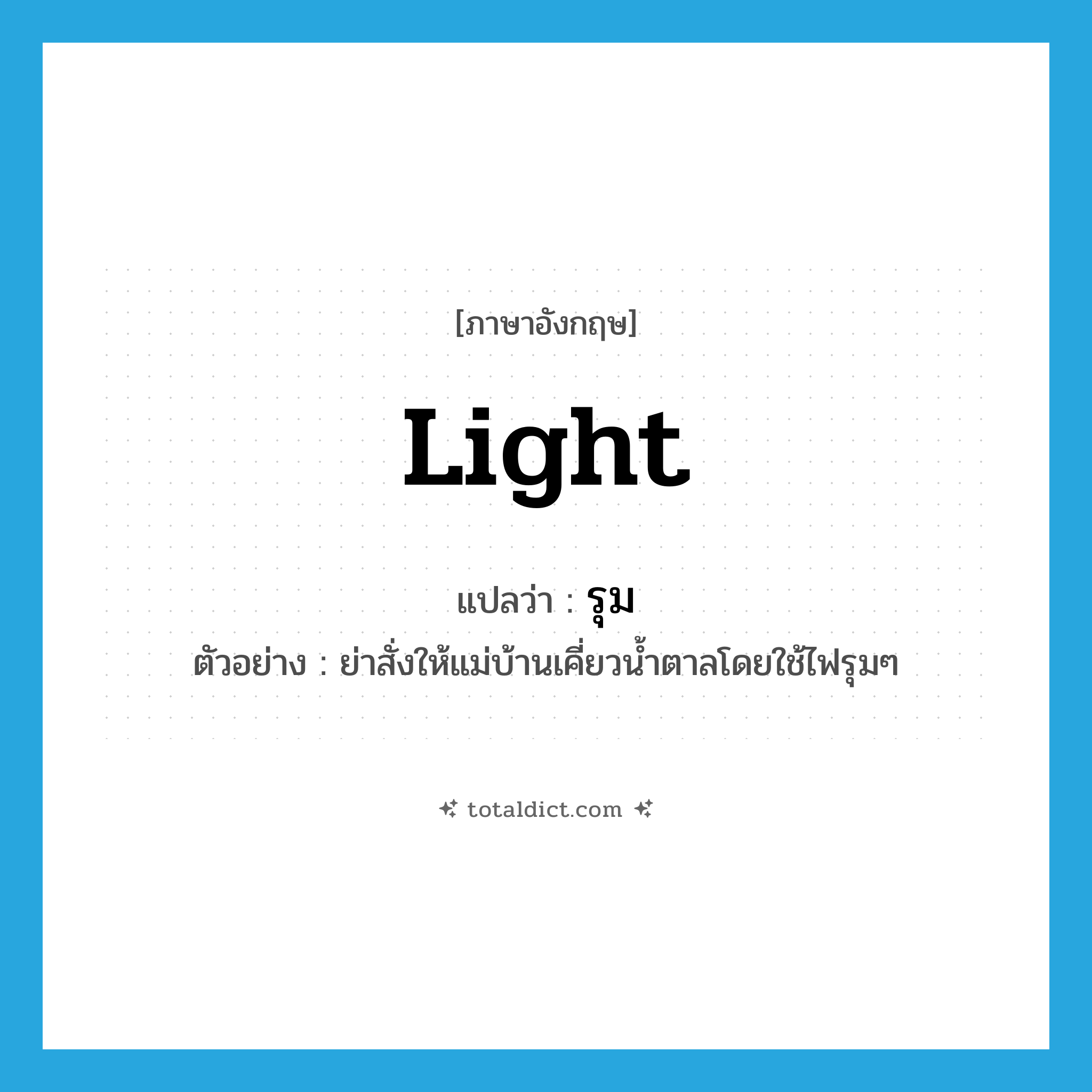 light แปลว่า?, คำศัพท์ภาษาอังกฤษ light แปลว่า รุม ประเภท ADJ ตัวอย่าง ย่าสั่งให้แม่บ้านเคี่ยวน้ำตาลโดยใช้ไฟรุมๆ หมวด ADJ