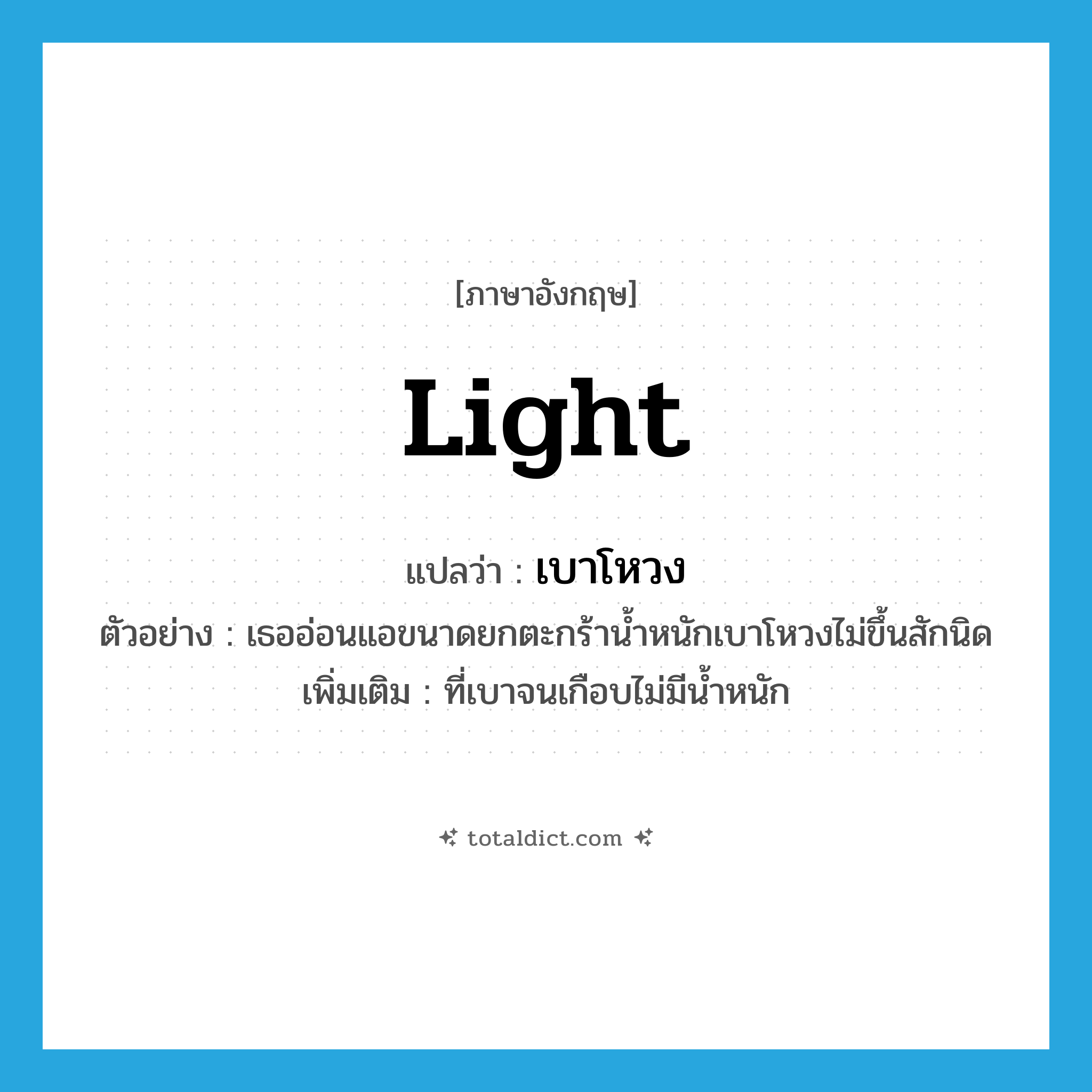 light แปลว่า?, คำศัพท์ภาษาอังกฤษ light แปลว่า เบาโหวง ประเภท ADJ ตัวอย่าง เธออ่อนแอขนาดยกตะกร้าน้ำหนักเบาโหวงไม่ขึ้นสักนิด เพิ่มเติม ที่เบาจนเกือบไม่มีน้ำหนัก หมวด ADJ