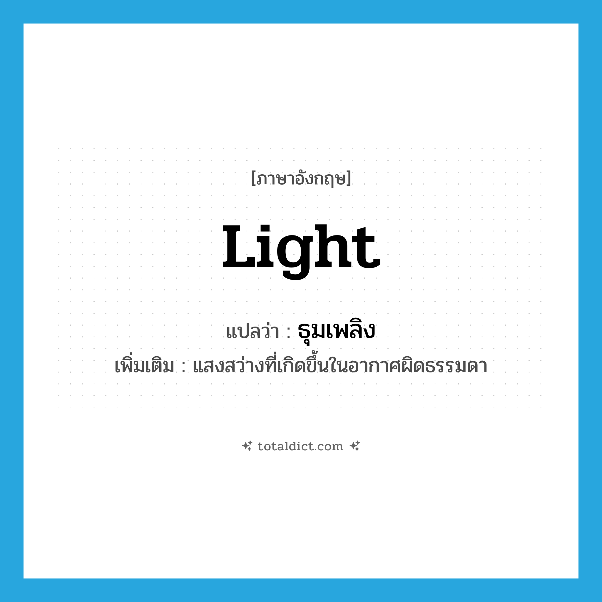 light แปลว่า?, คำศัพท์ภาษาอังกฤษ light แปลว่า ธุมเพลิง ประเภท N เพิ่มเติม แสงสว่างที่เกิดขึ้นในอากาศผิดธรรมดา หมวด N