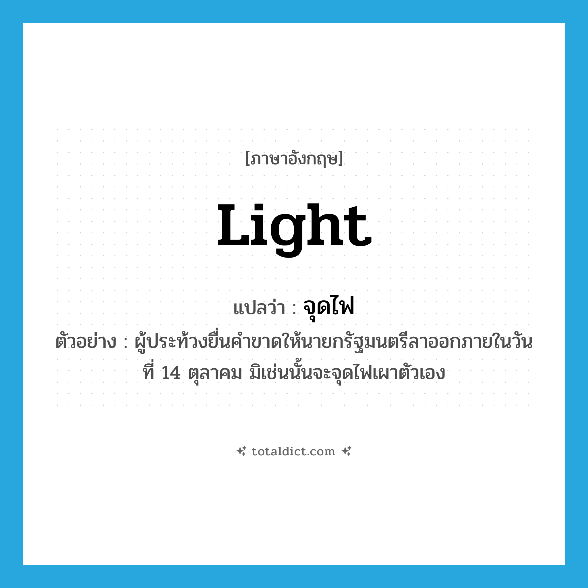 light แปลว่า?, คำศัพท์ภาษาอังกฤษ light แปลว่า จุดไฟ ประเภท V ตัวอย่าง ผู้ประท้วงยื่นคำขาดให้นายกรัฐมนตรีลาออกภายในวันที่ 14 ตุลาคม มิเช่นนั้นจะจุดไฟเผาตัวเอง หมวด V