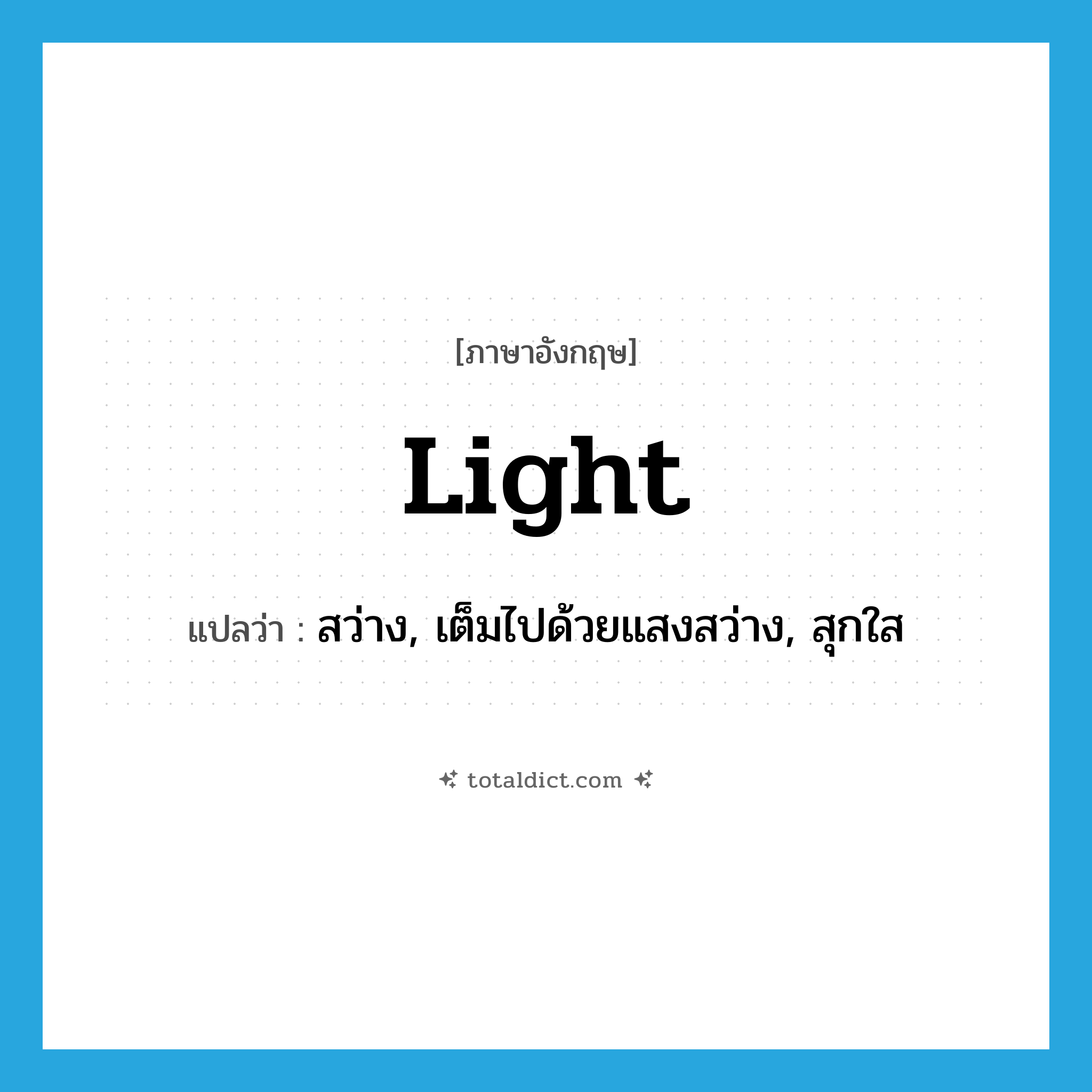 light แปลว่า?, คำศัพท์ภาษาอังกฤษ light แปลว่า สว่าง, เต็มไปด้วยแสงสว่าง, สุกใส ประเภท ADJ หมวด ADJ