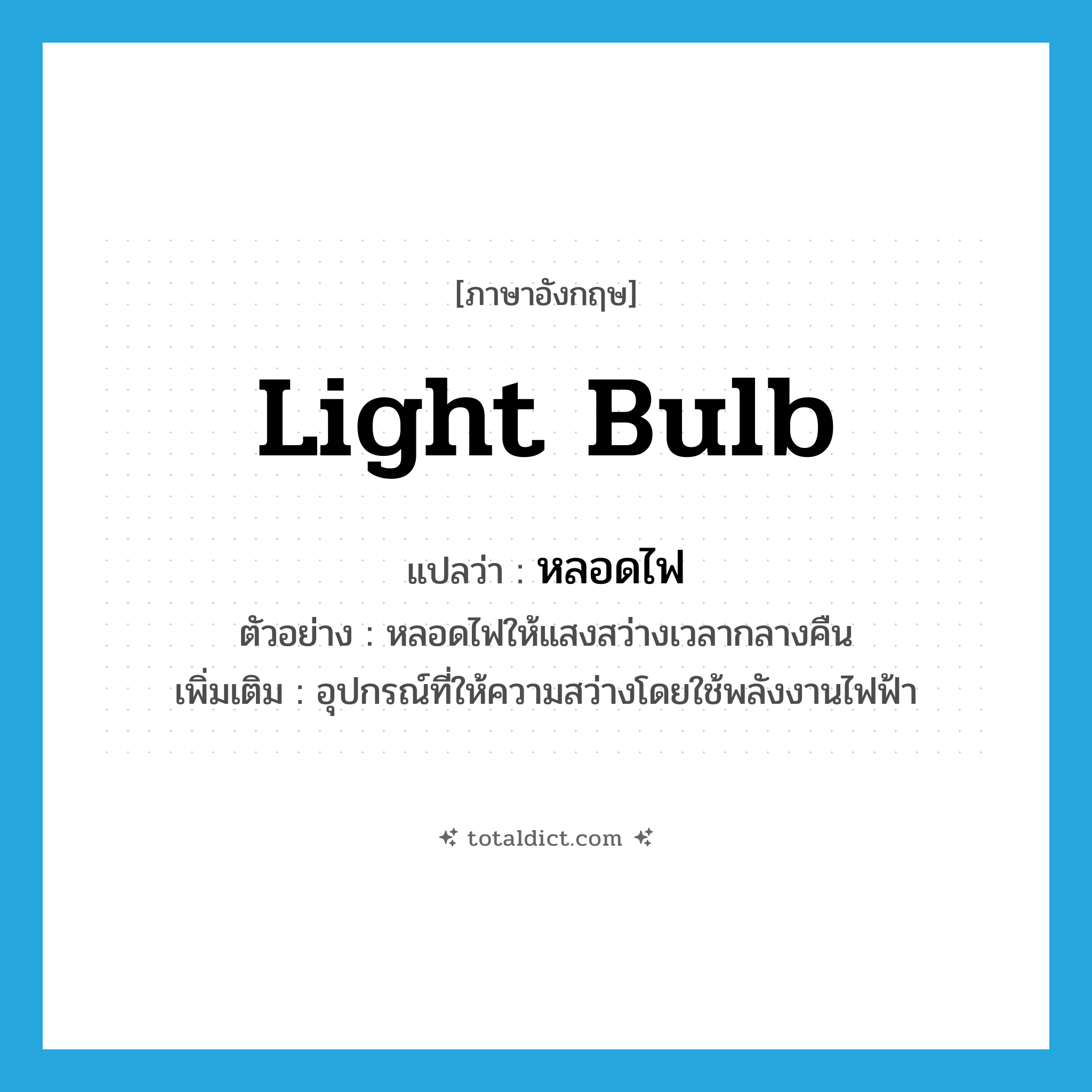 light bulb แปลว่า?, คำศัพท์ภาษาอังกฤษ light bulb แปลว่า หลอดไฟ ประเภท N ตัวอย่าง หลอดไฟให้แสงสว่างเวลากลางคืน เพิ่มเติม อุปกรณ์ที่ให้ความสว่างโดยใช้พลังงานไฟฟ้า หมวด N