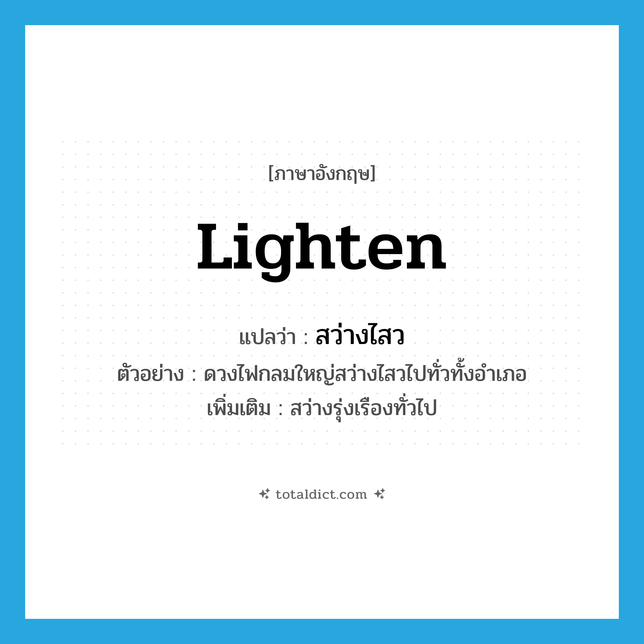 lighten แปลว่า?, คำศัพท์ภาษาอังกฤษ lighten แปลว่า สว่างไสว ประเภท V ตัวอย่าง ดวงไฟกลมใหญ่สว่างไสวไปทั่วทั้งอำเภอ เพิ่มเติม สว่างรุ่งเรืองทั่วไป หมวด V