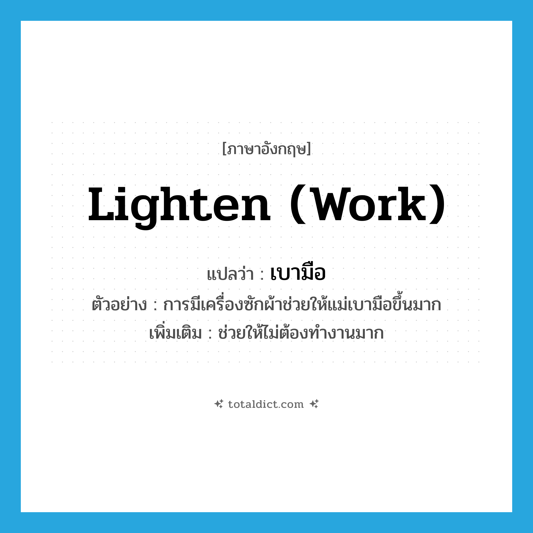 lighten (work) แปลว่า?, คำศัพท์ภาษาอังกฤษ lighten (work) แปลว่า เบามือ ประเภท V ตัวอย่าง การมีเครื่องซักผ้าช่วยให้แม่เบามือขึ้นมาก เพิ่มเติม ช่วยให้ไม่ต้องทำงานมาก หมวด V