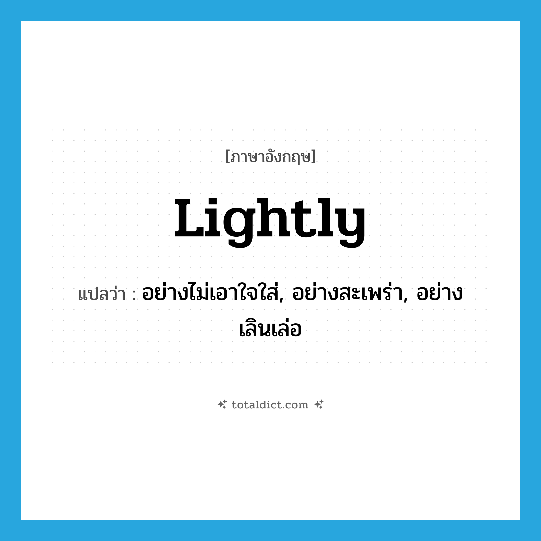 lightly แปลว่า?, คำศัพท์ภาษาอังกฤษ lightly แปลว่า อย่างไม่เอาใจใส่, อย่างสะเพร่า, อย่างเลินเล่อ ประเภท ADV หมวด ADV